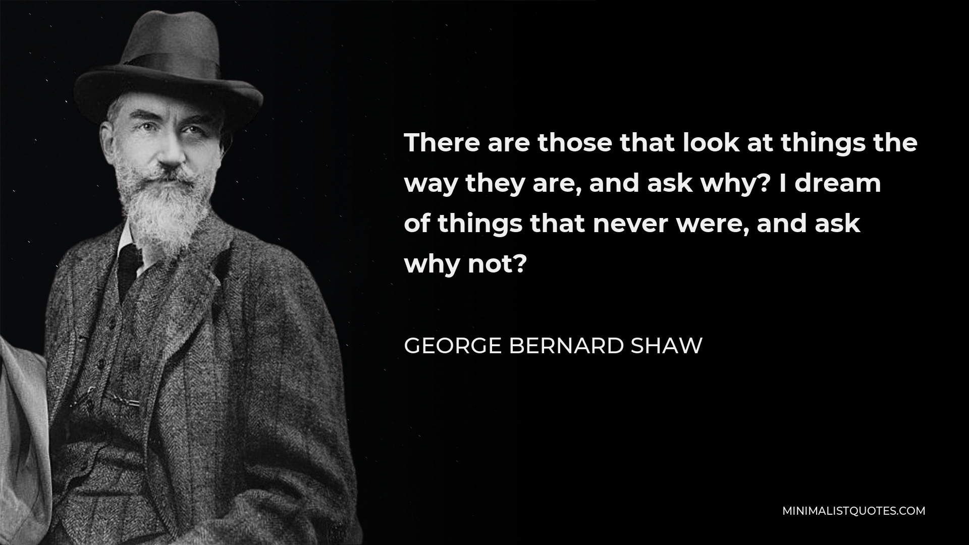 George Bernard Shaw Quote - There are those that look at things the way they are, and ask why? I dream of things that never were, and ask why not?