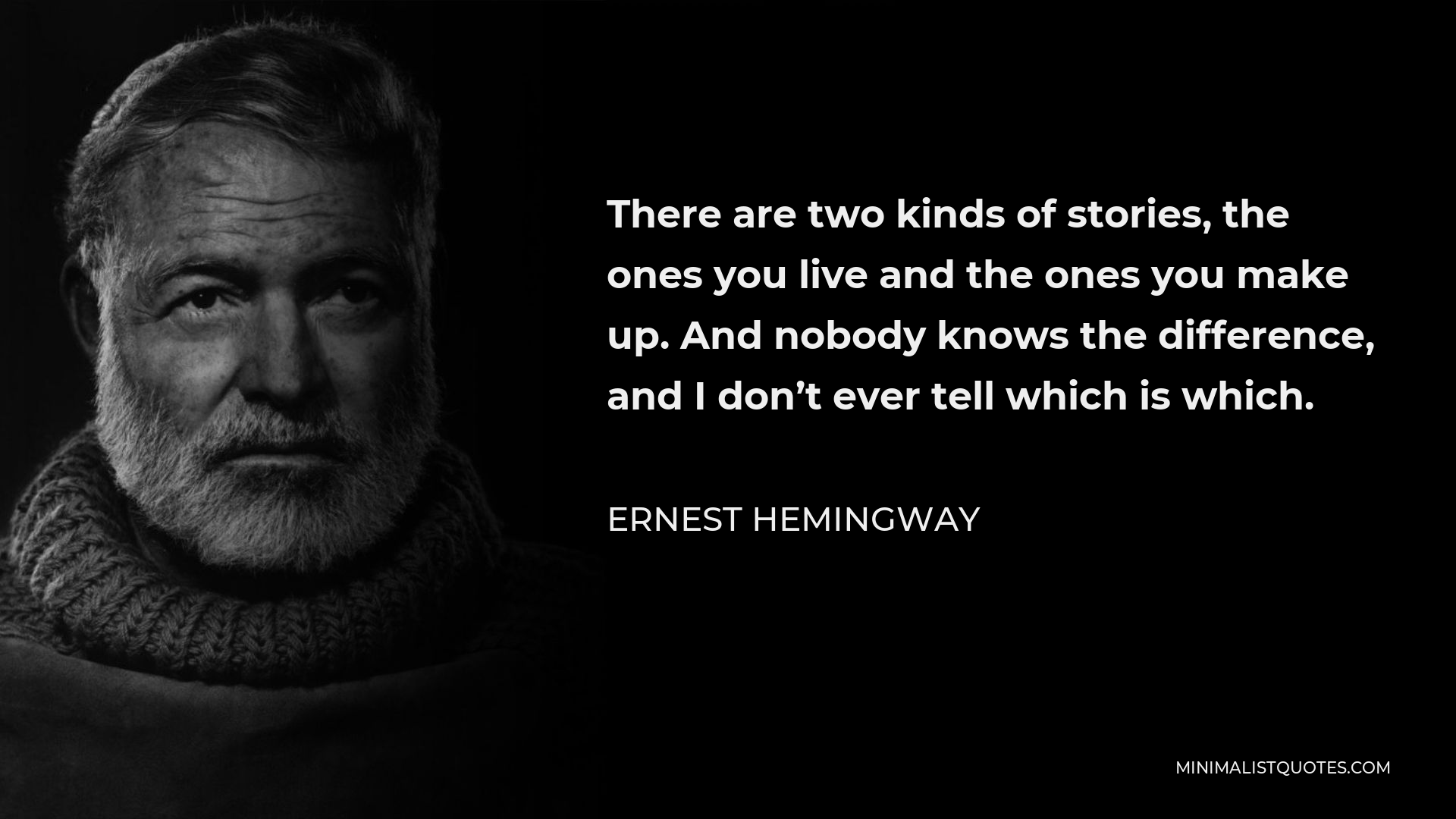 Ernest Hemingway Quote - There are two kinds of stories, the ones you live and the ones you make up. And nobody knows the difference, and I don’t ever tell which is which.