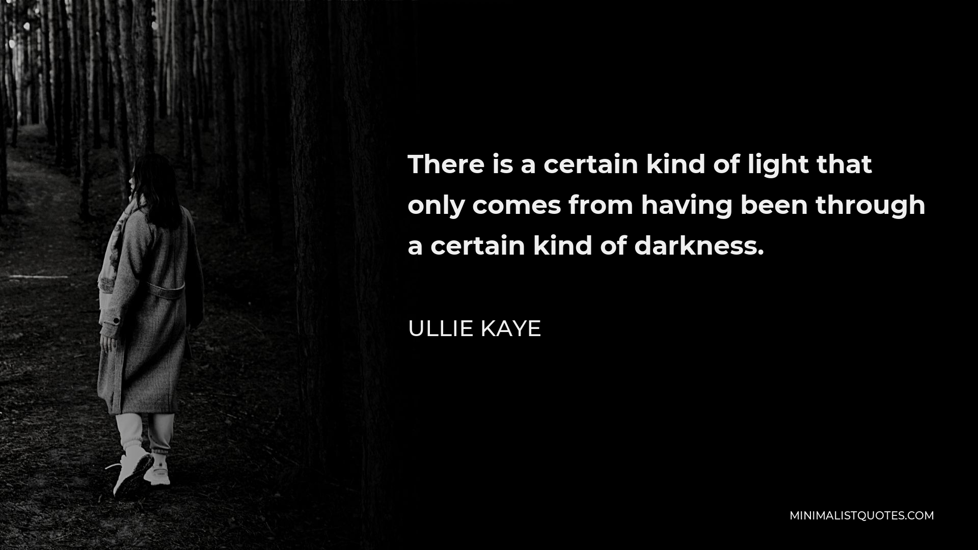 Ullie Kaye Quote - There is a certain kind of light that only comes from having been through a certain kind of darkness.