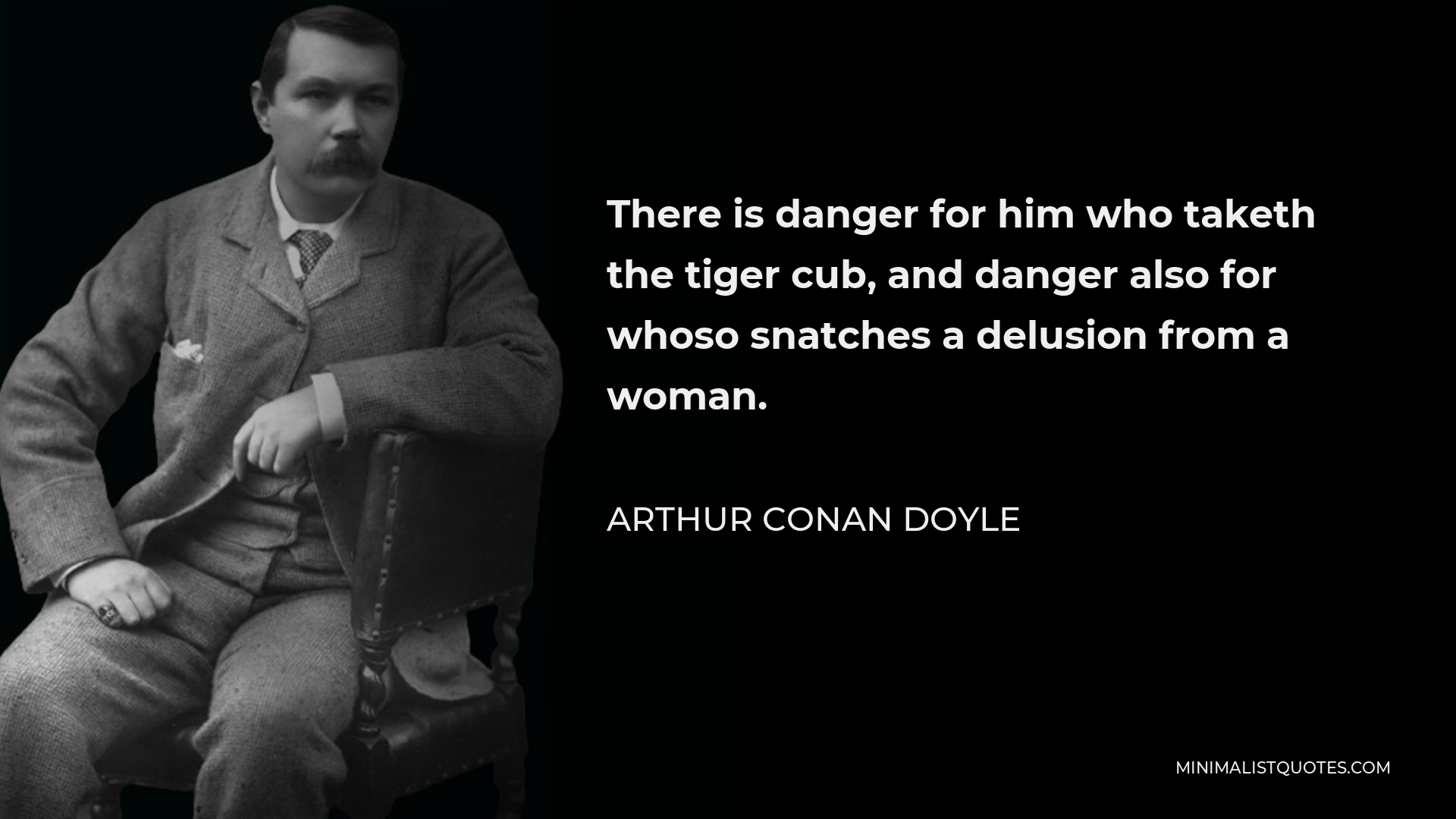 Arthur Conan Doyle Quote - There is danger for him who taketh the tiger cub, and danger also for whoso snatches a delusion from a woman.