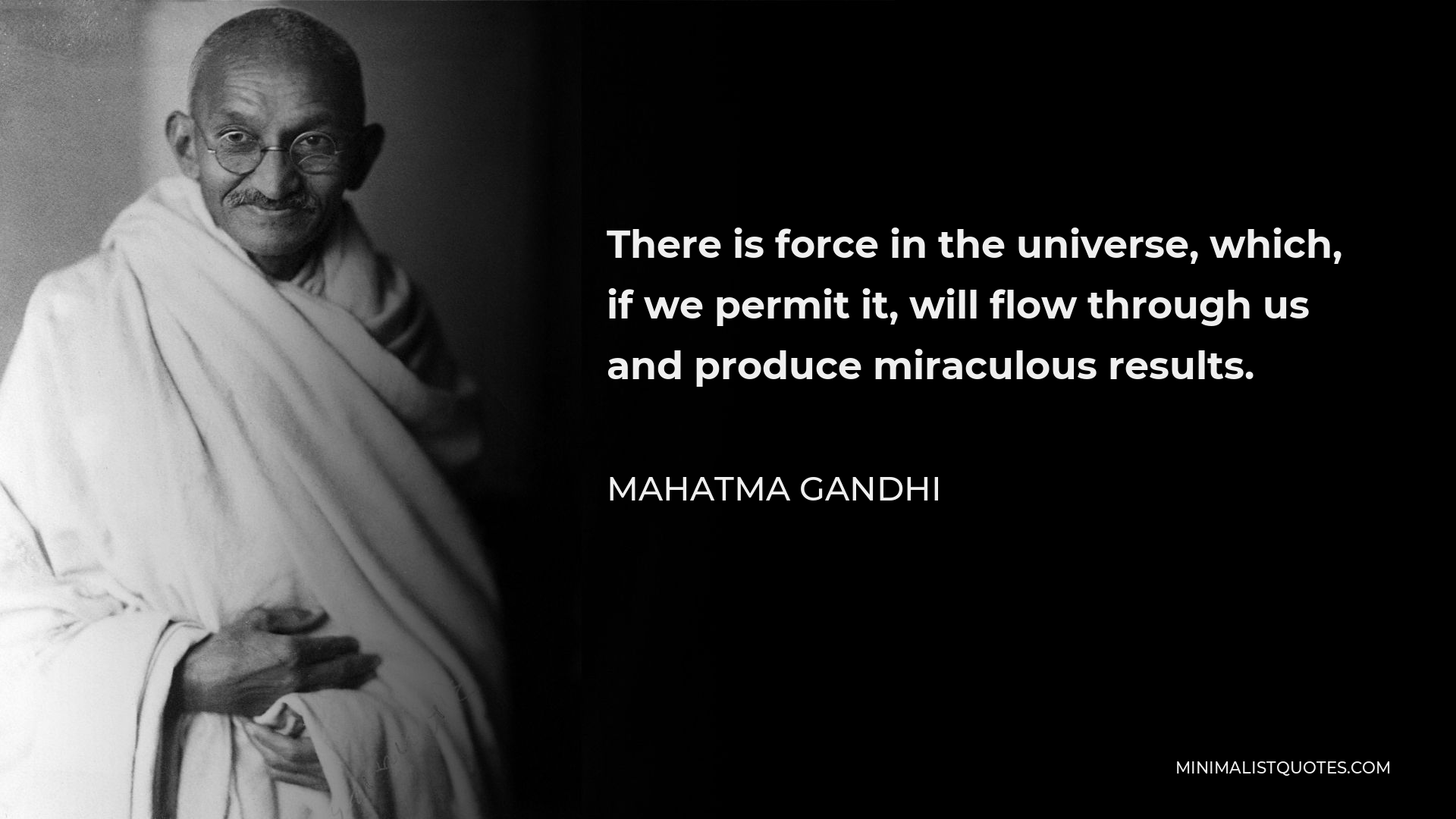 Mahatma Gandhi Quote - There is force in the universe, which, if we permit it, will flow through us and produce miraculous results.