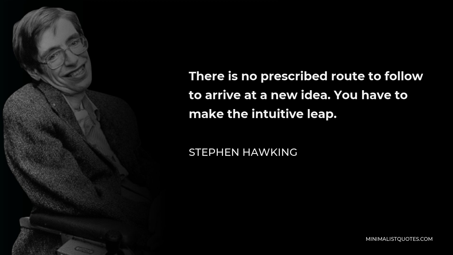 Stephen Hawking Quote - There is no prescribed route to follow to arrive at a new idea. You have to make the intuitive leap.