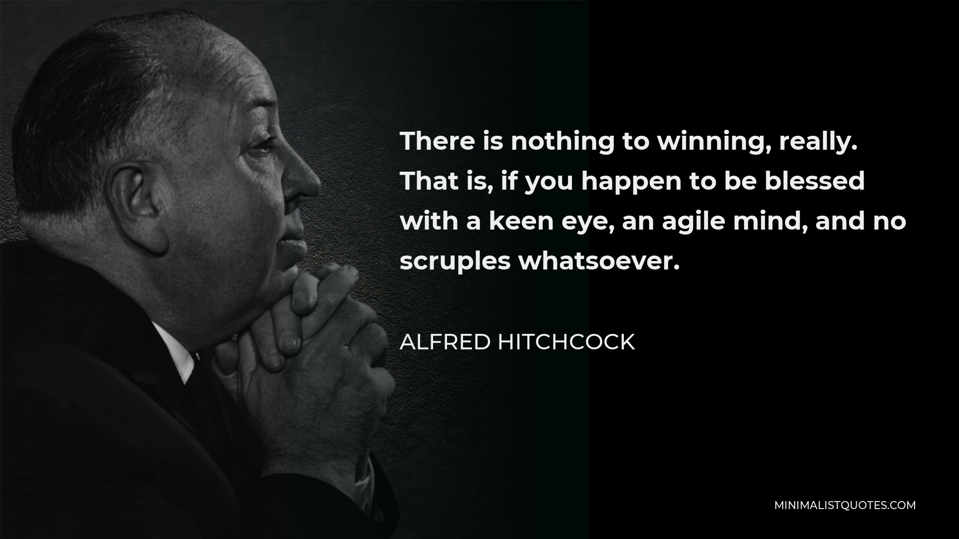 Alfred Hitchcock Quote: There is nothing to winning, really. That is, if  you happen to be blessed with a keen eye, an agile mind, and no scruples  whatsoever.