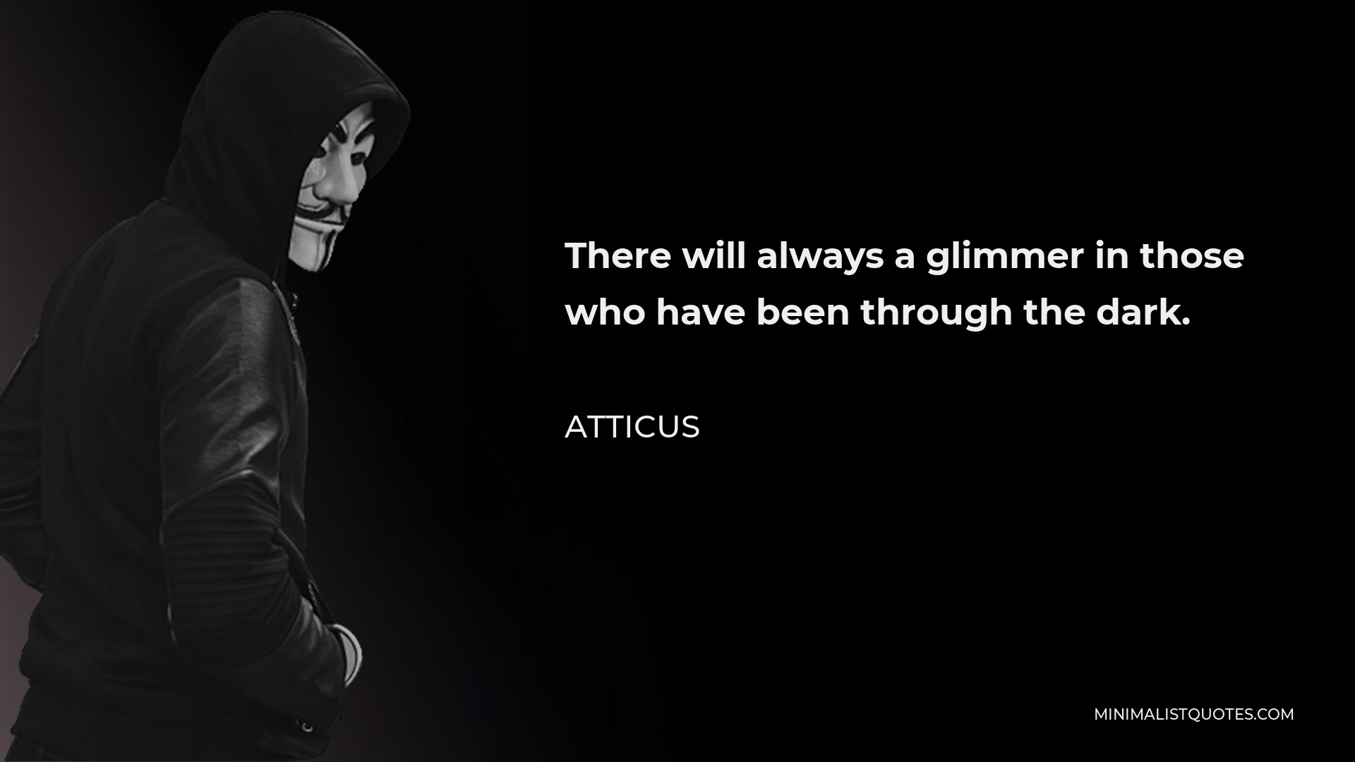 Atticus Quote - There will always a glimmer in those who have been through the dark.