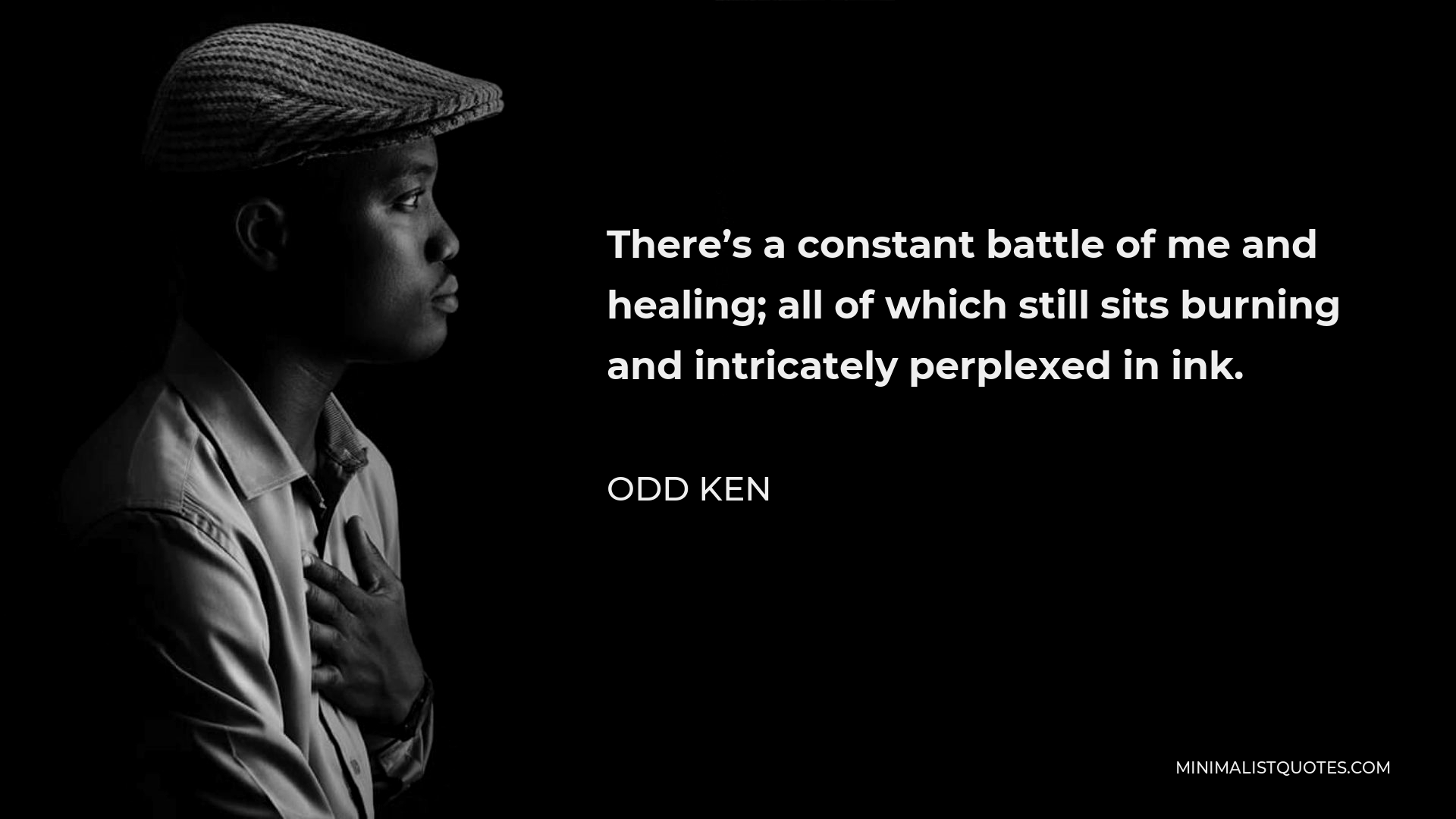 Odd Ken Quote - There’s a constant battle of me and healing; all of which still sits burning and intricately perplexed in ink.