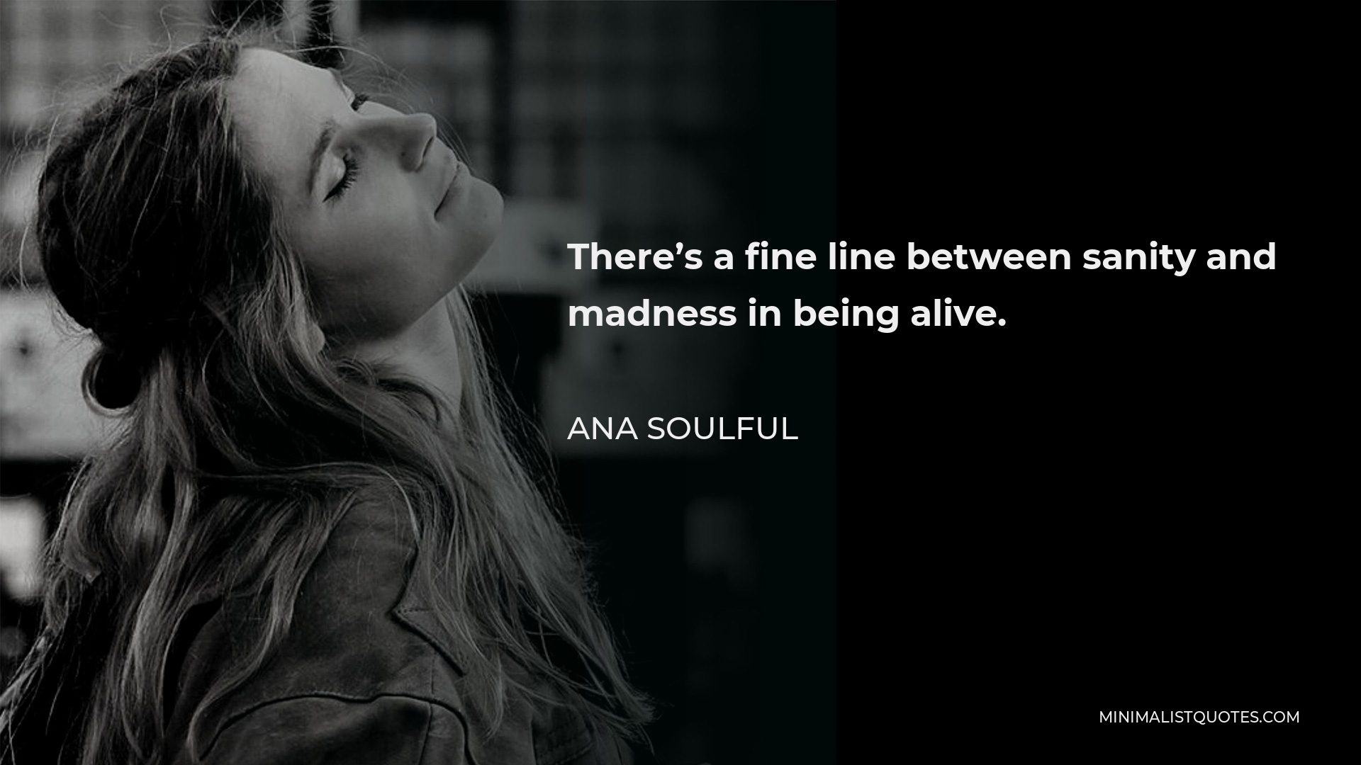 Ana Soulful Quote - There’s a fine line between sanity and madness in being alive.