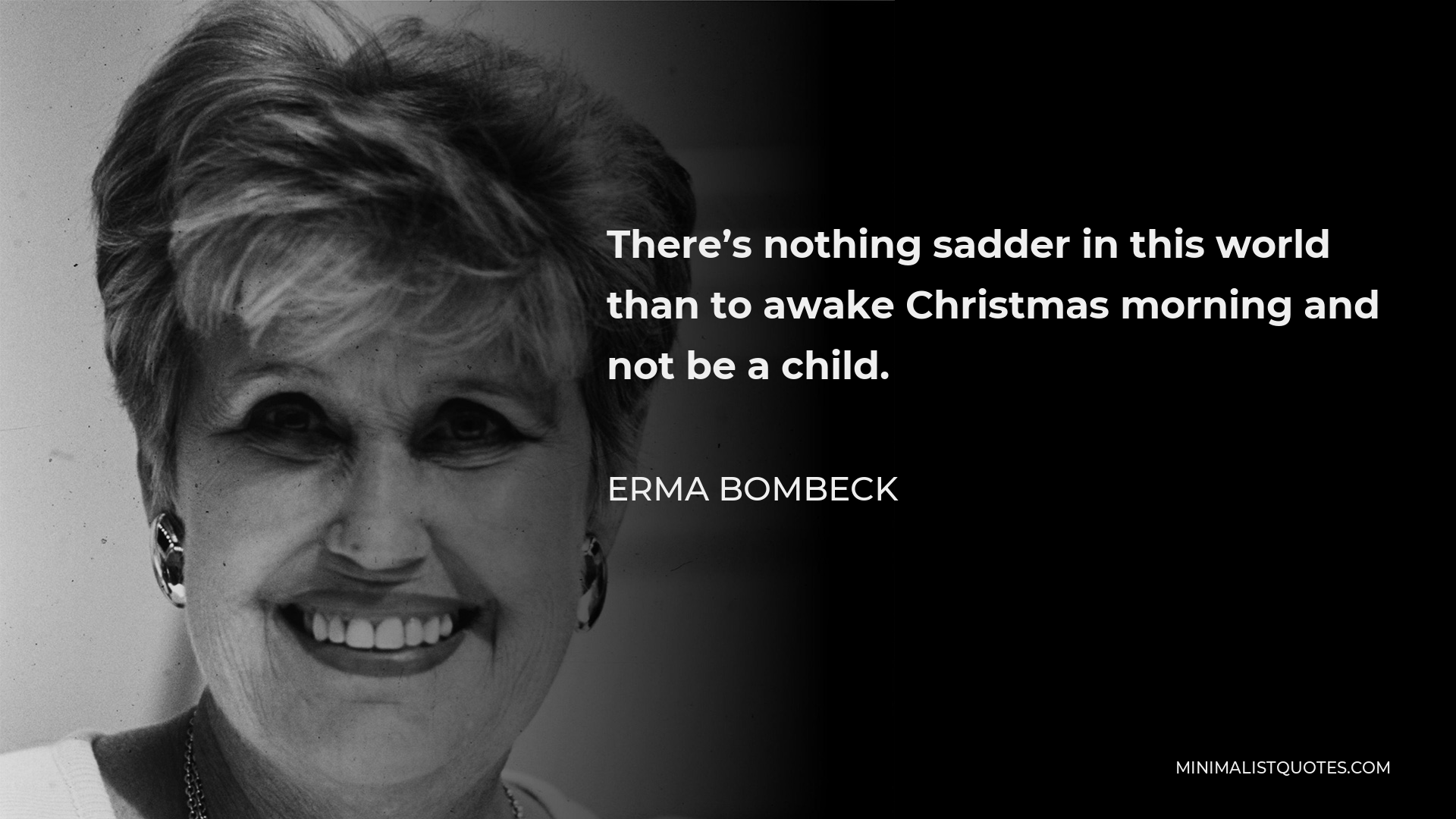 Erma Bombeck Quote - There’s nothing sadder in this world than to awake Christmas morning and not be a child.