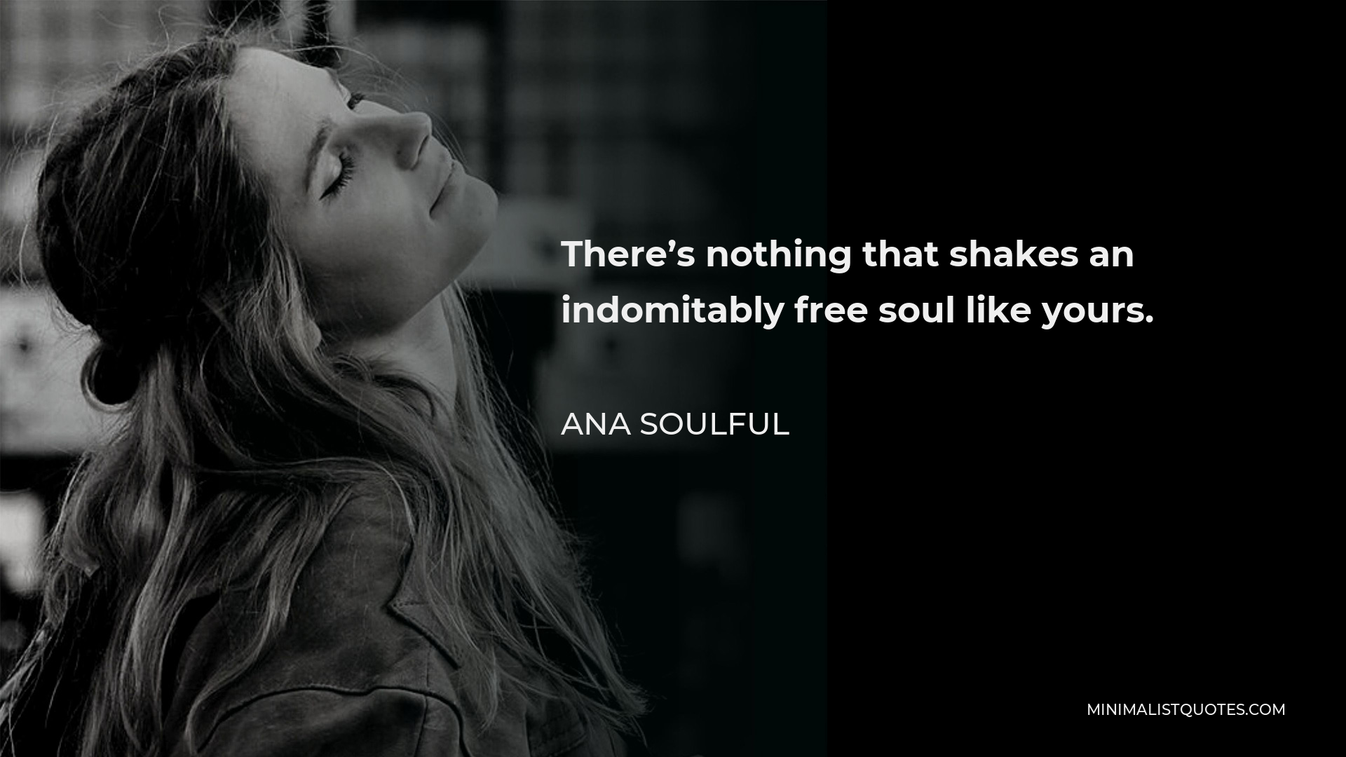 Ana Soulful Quote - There’s nothing that shakes an indomitably free soul like yours.