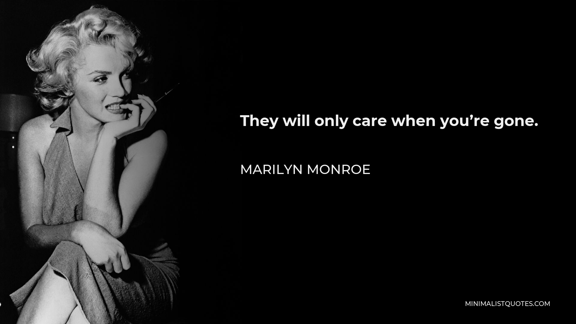 Marilyn Monroe Quote - They will only care when you’re gone.