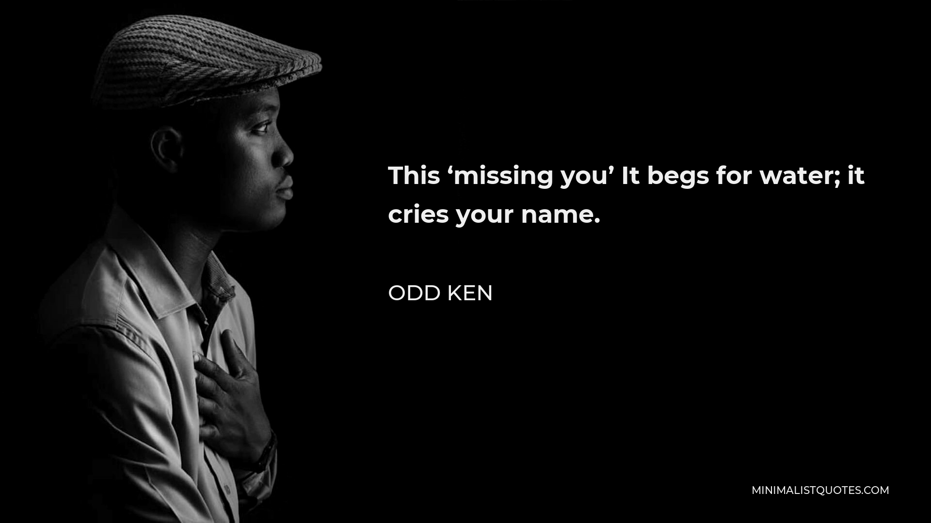 Odd Ken Quote - This ‘missing you’ It begs for water; it cries your name.