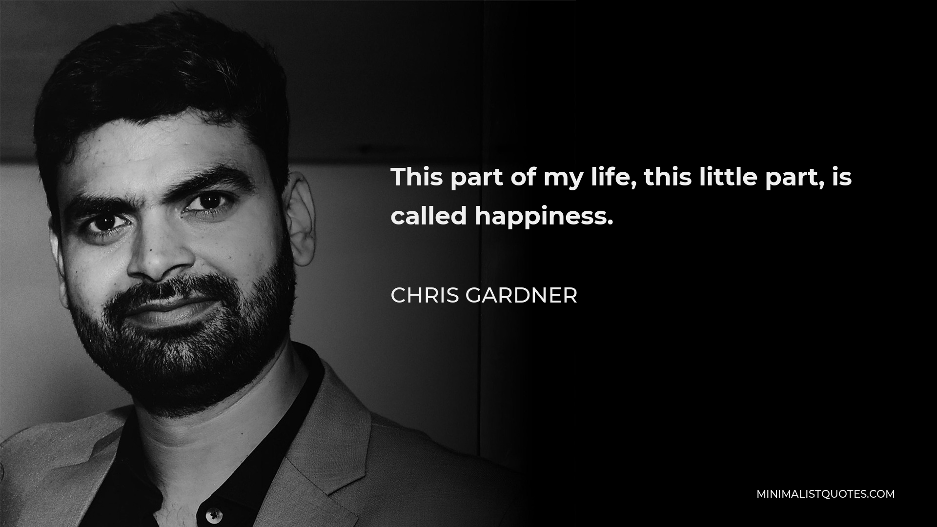 Chris Gardner Quote - This part of my life, this little part, is called happiness.