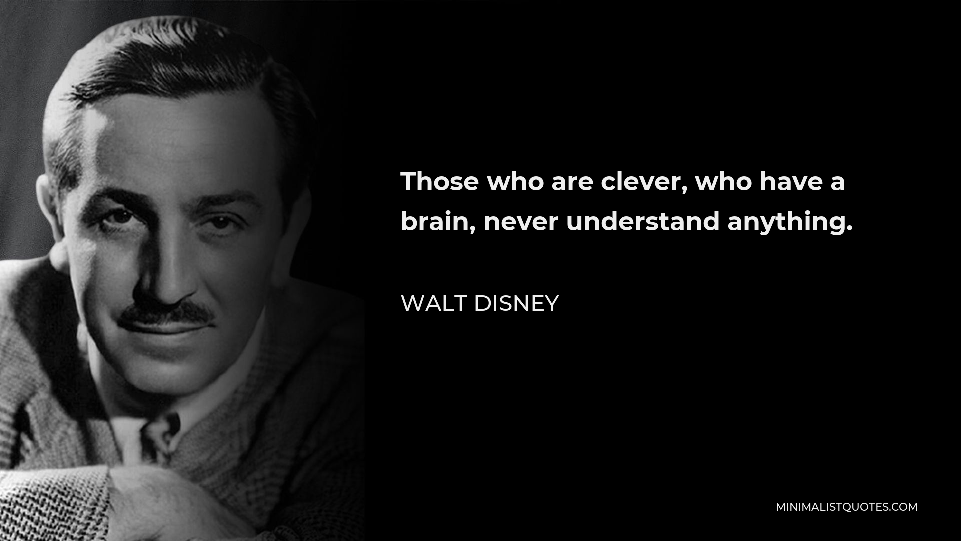 Walt Disney Quote - Those who are clever, who have a brain, never understand anything.