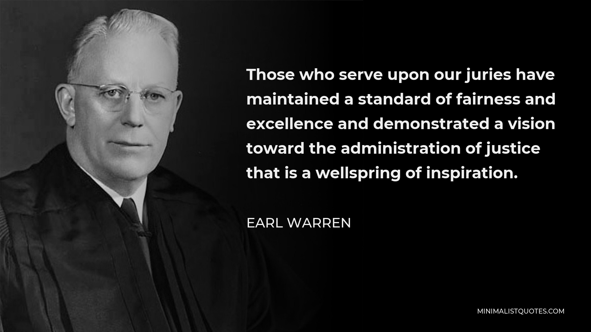 Earl Warren Quote - Those who serve upon our juries have maintained a standard of fairness and excellence and demonstrated a vision toward the administration of justice that is a wellspring of inspiration.