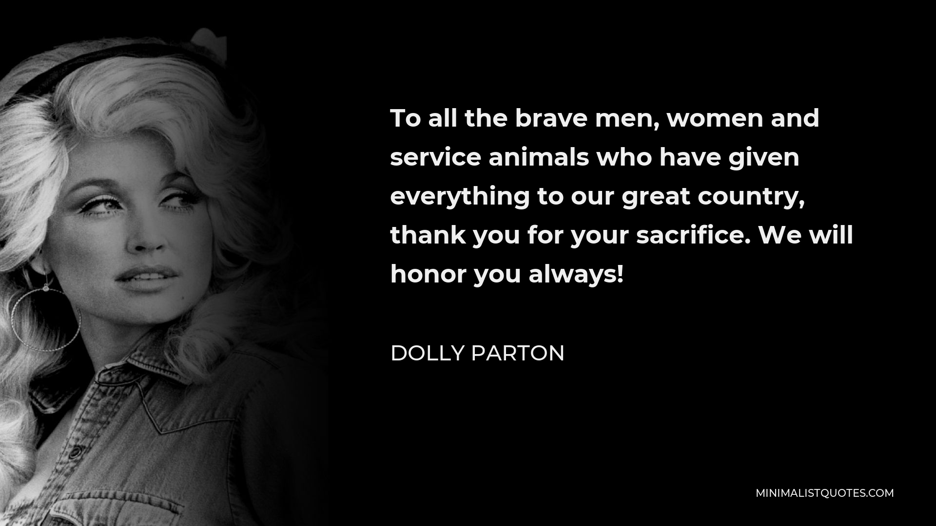 Dolly Parton Quote - To all the brave men, women and service animals who have given everything to our great country, thank you for your sacrifice. We will honor you always!