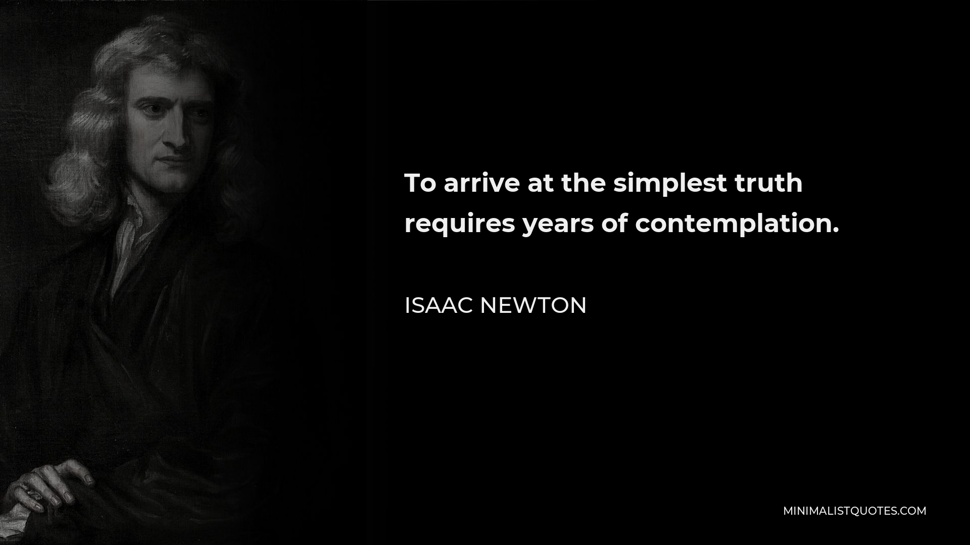 Isaac Newton Quote - To arrive at the simplest truth requires years of contemplation.