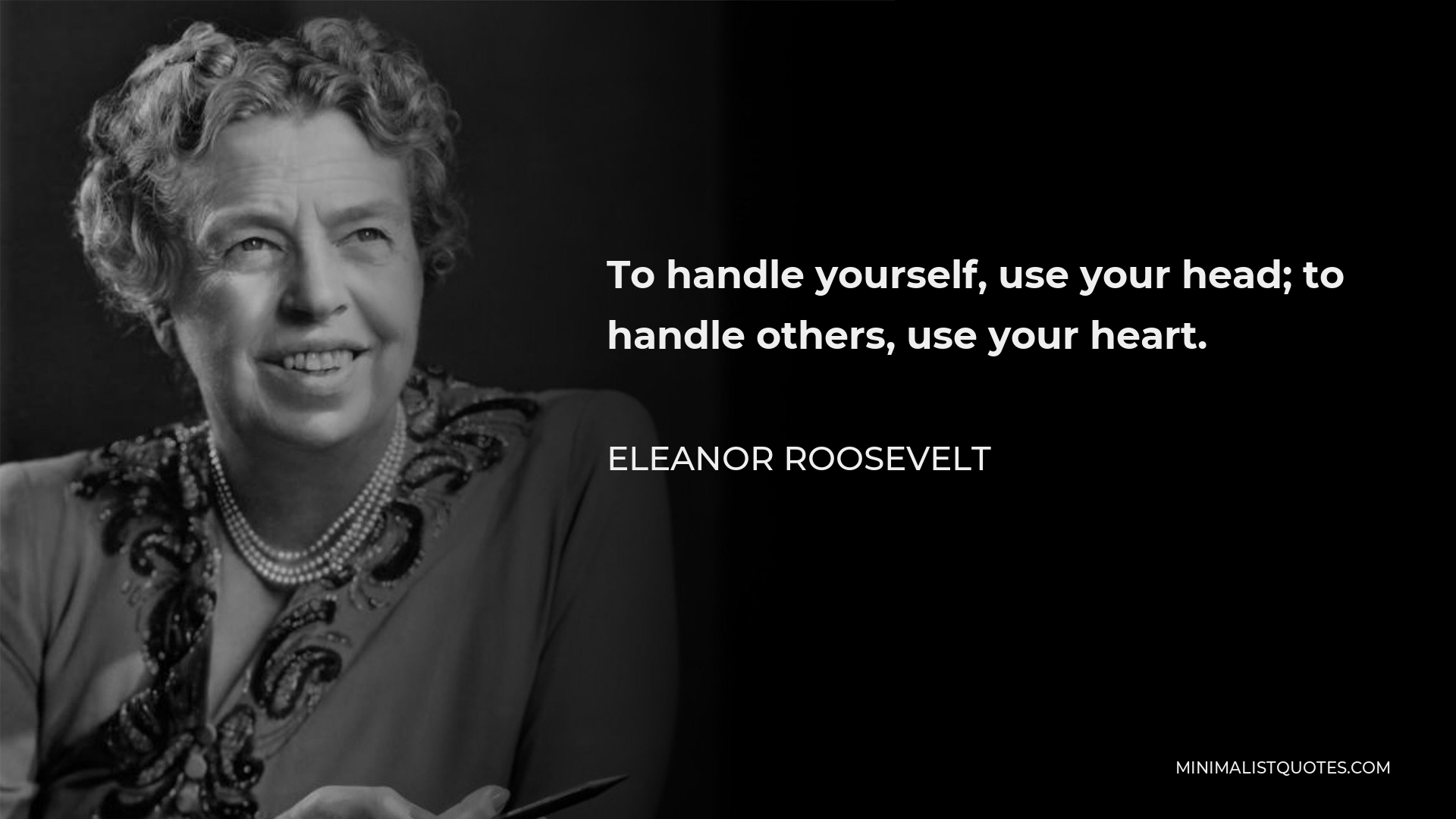 Eleanor Roosevelt Quote - To handle yourself, use your head; to handle others, use your heart.