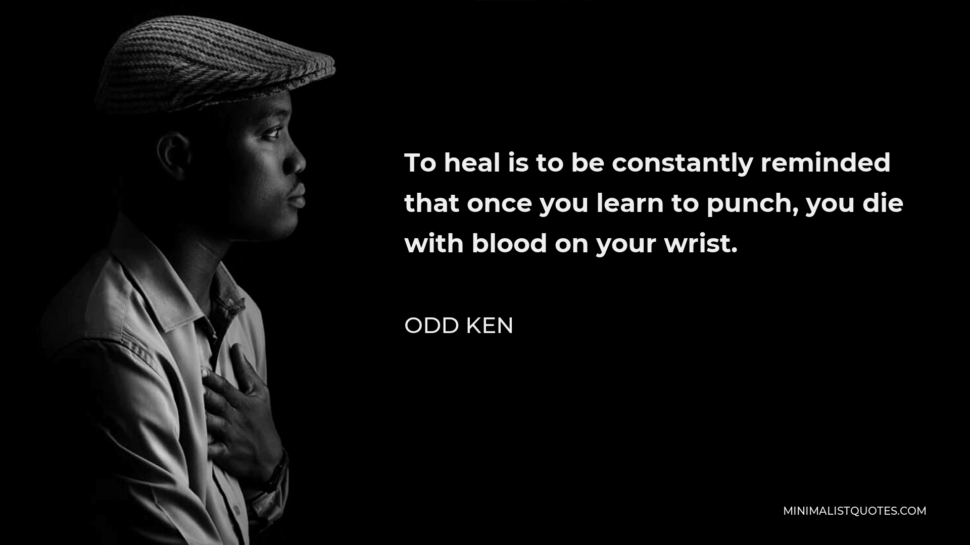 Odd Ken Quote - To heal is to be constantly reminded that once you learn to punch, you die with blood on your wrist.