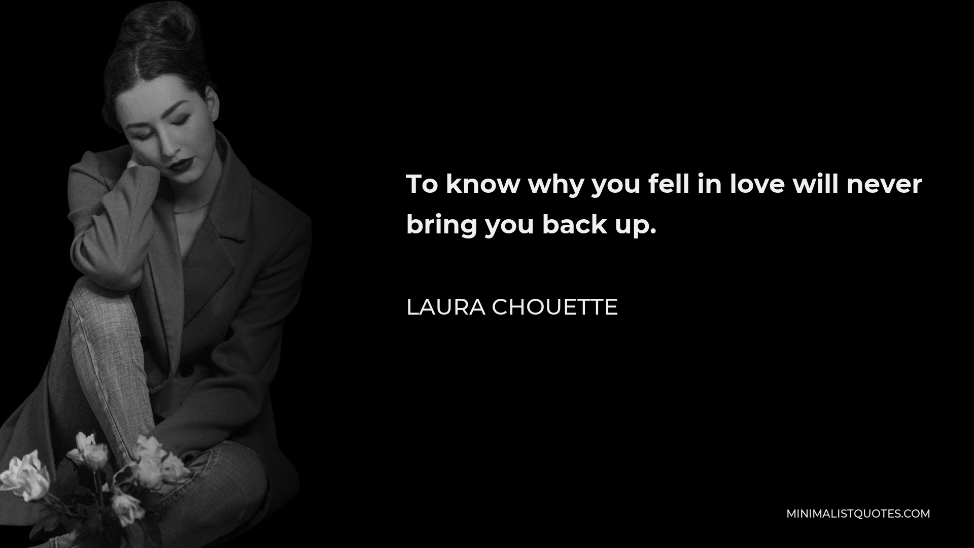 Laura Chouette Quote - To know why you fell in love will never bring you back up.