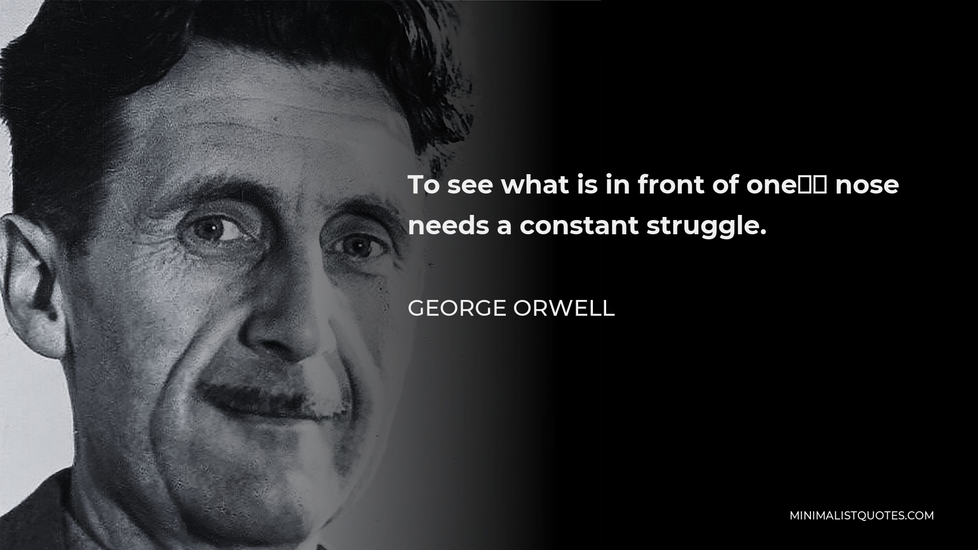 George Orwell Quote - To see what is in front of one’s nose needs a constant struggle.