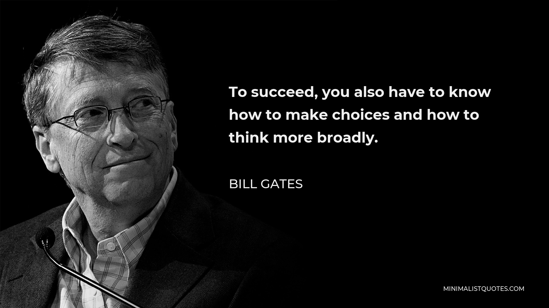 Bill Gates Quote - To succeed, you also have to know how to make choices and how to think more broadly.