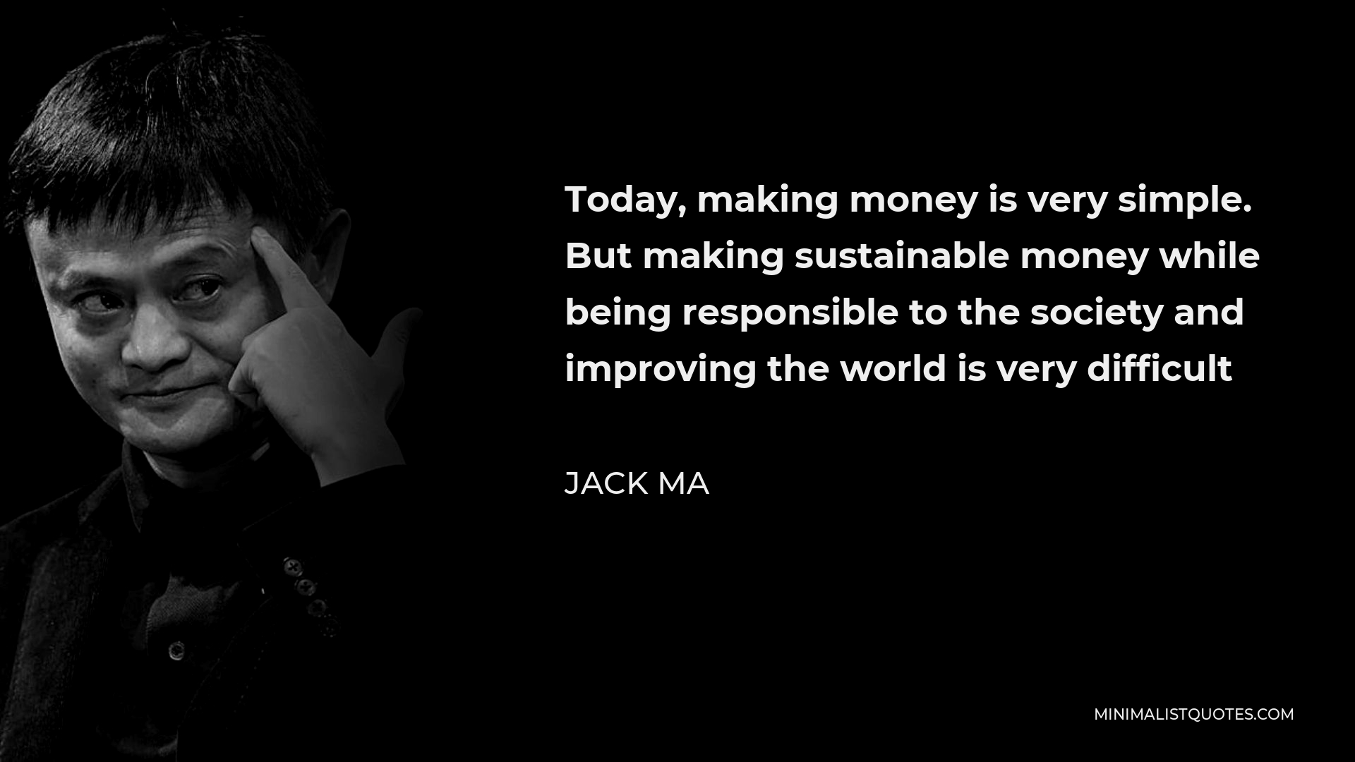 Jack Ma Quote - Today, making money is very simple. But making sustainable money while being responsible to the society and improving the world is very difficult