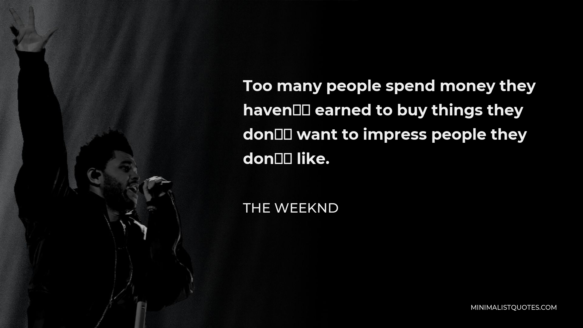 The Weeknd Quote - Too many people spend money they haven’t earned to buy things they don’t want to impress people they don’t like.