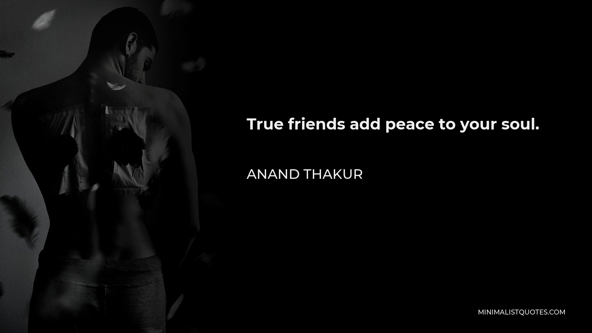 Anand Thakur Quote - True friends add peace to your soul.