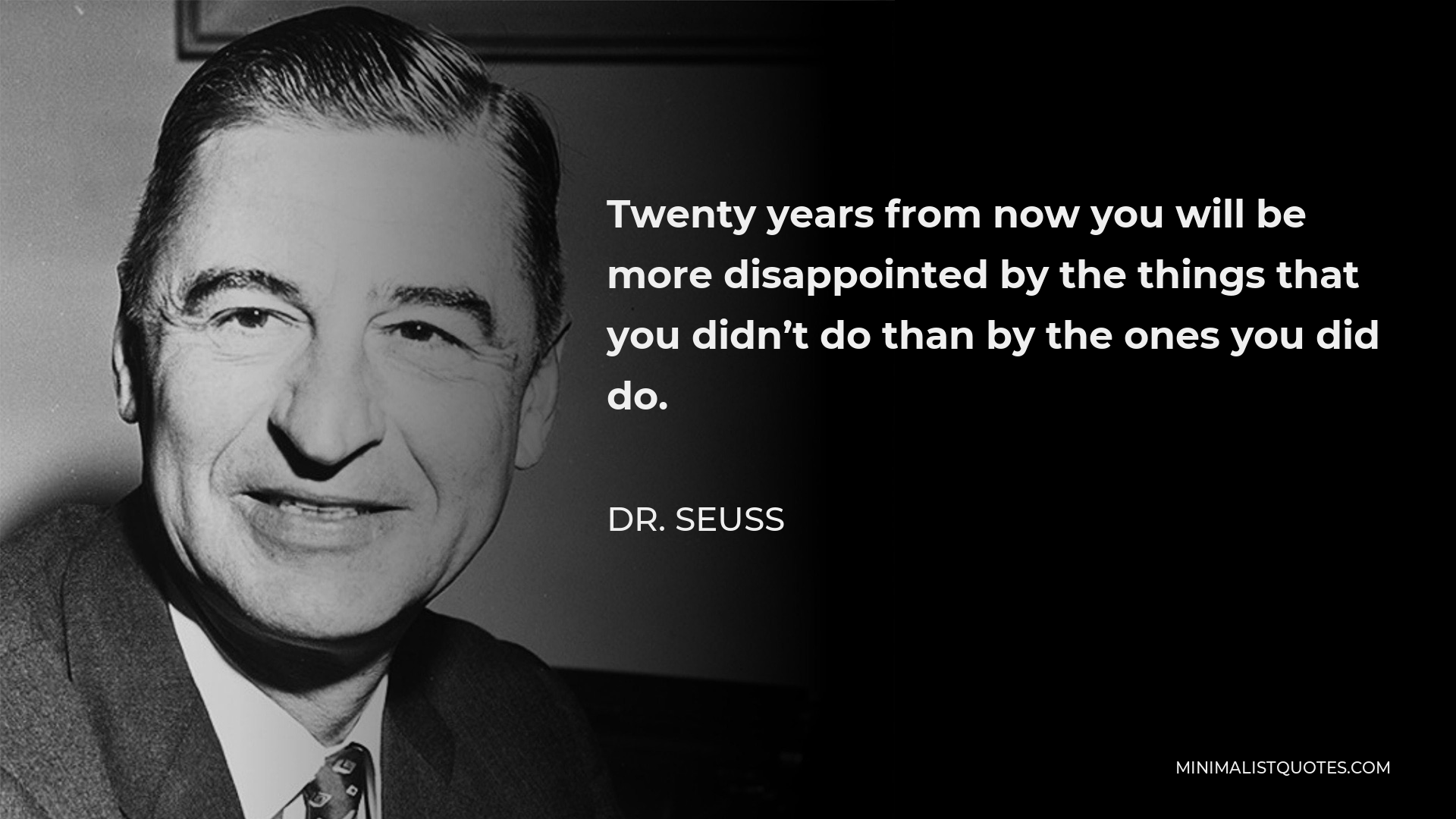 Dr. Seuss Quote - Twenty years from now you will be more disappointed by the things that you didn’t do than by the ones you did do.