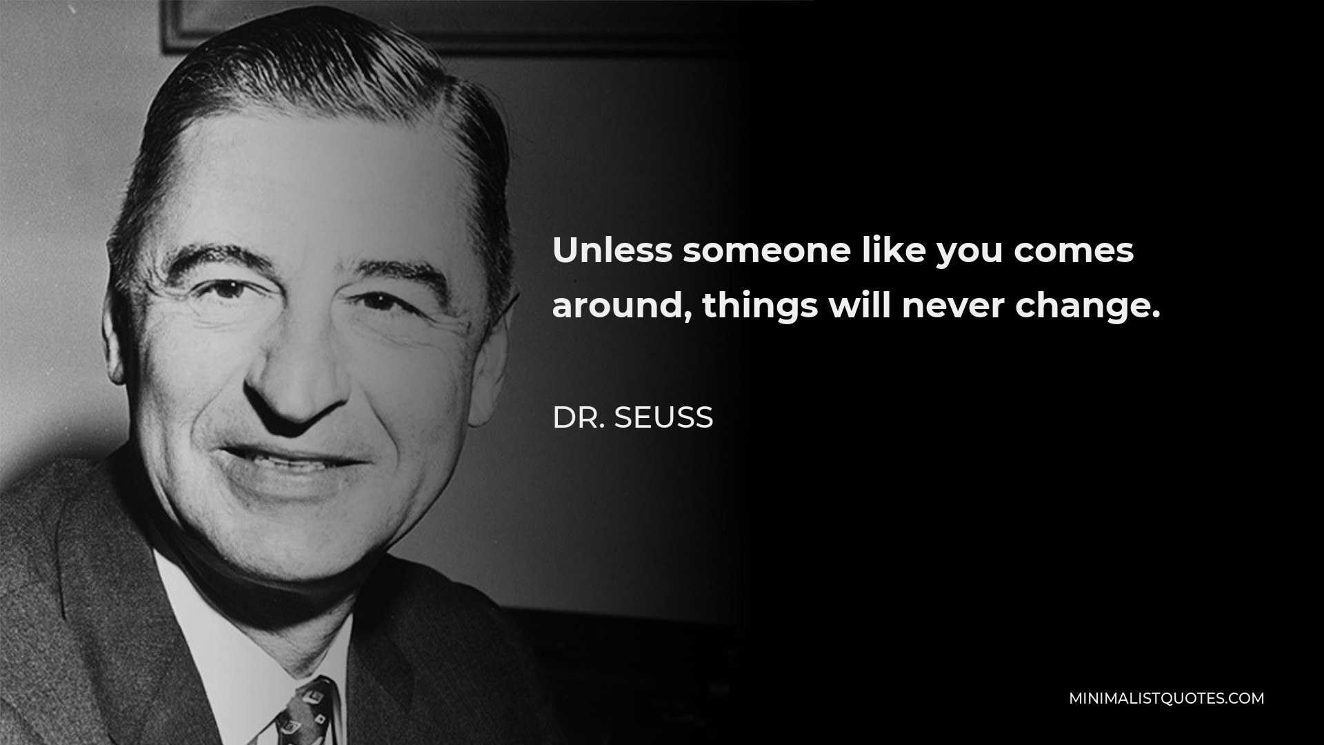 Dr. Seuss Quote - Unless someone like you comes around, things will never change.