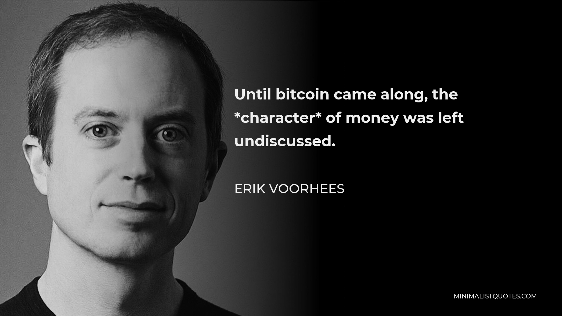 Erik Voorhees Quote - Until bitcoin came along, the *character* of money was left undiscussed.