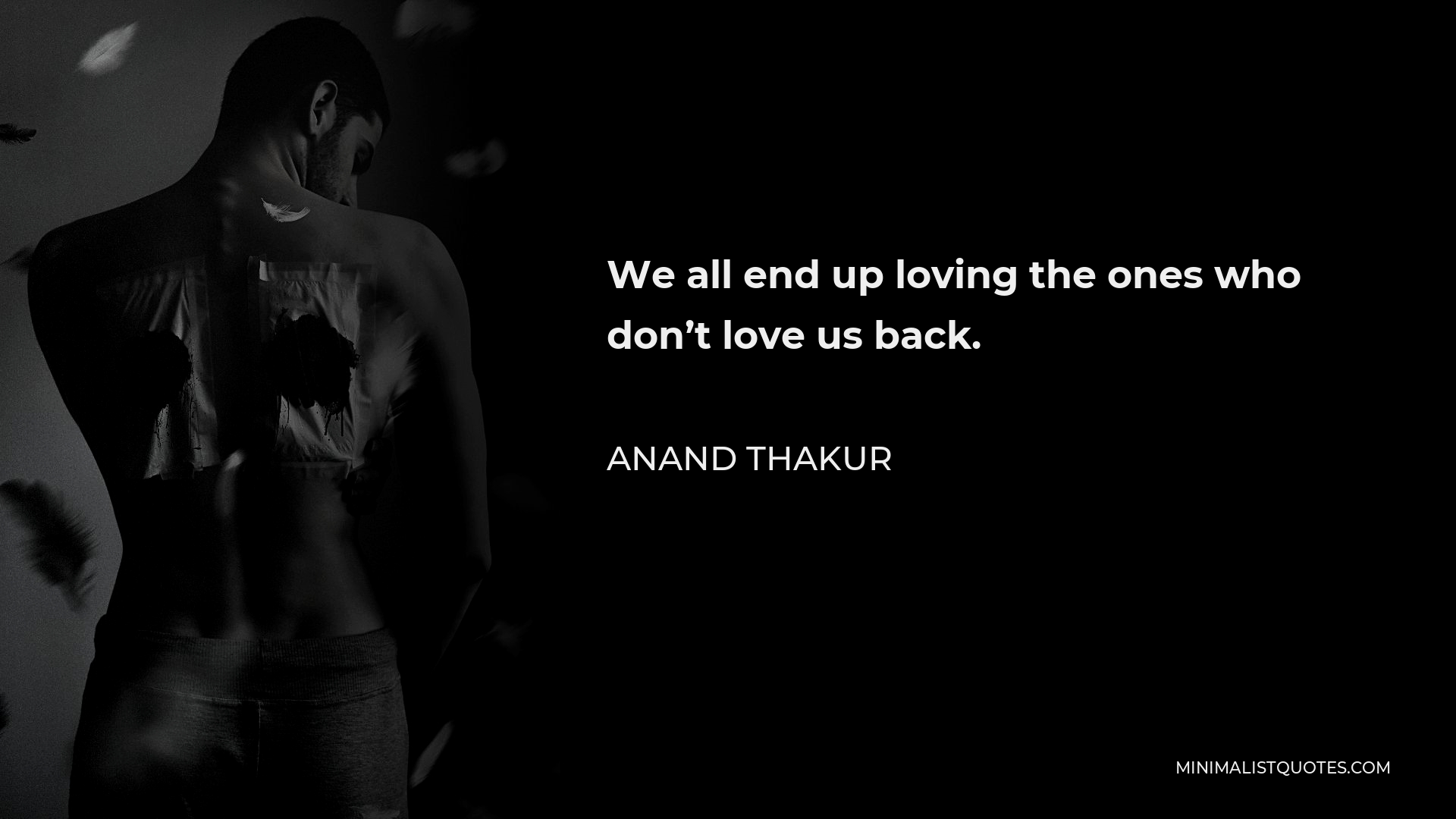 Anand Thakur Quote - We all end up loving the ones who don’t love us back. 
