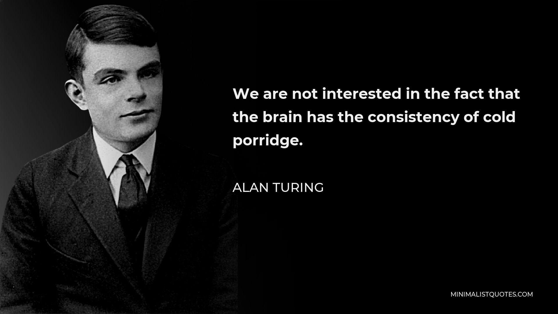 Alan Turing Quote - We are not interested in the fact that the brain has the consistency of cold porridge.