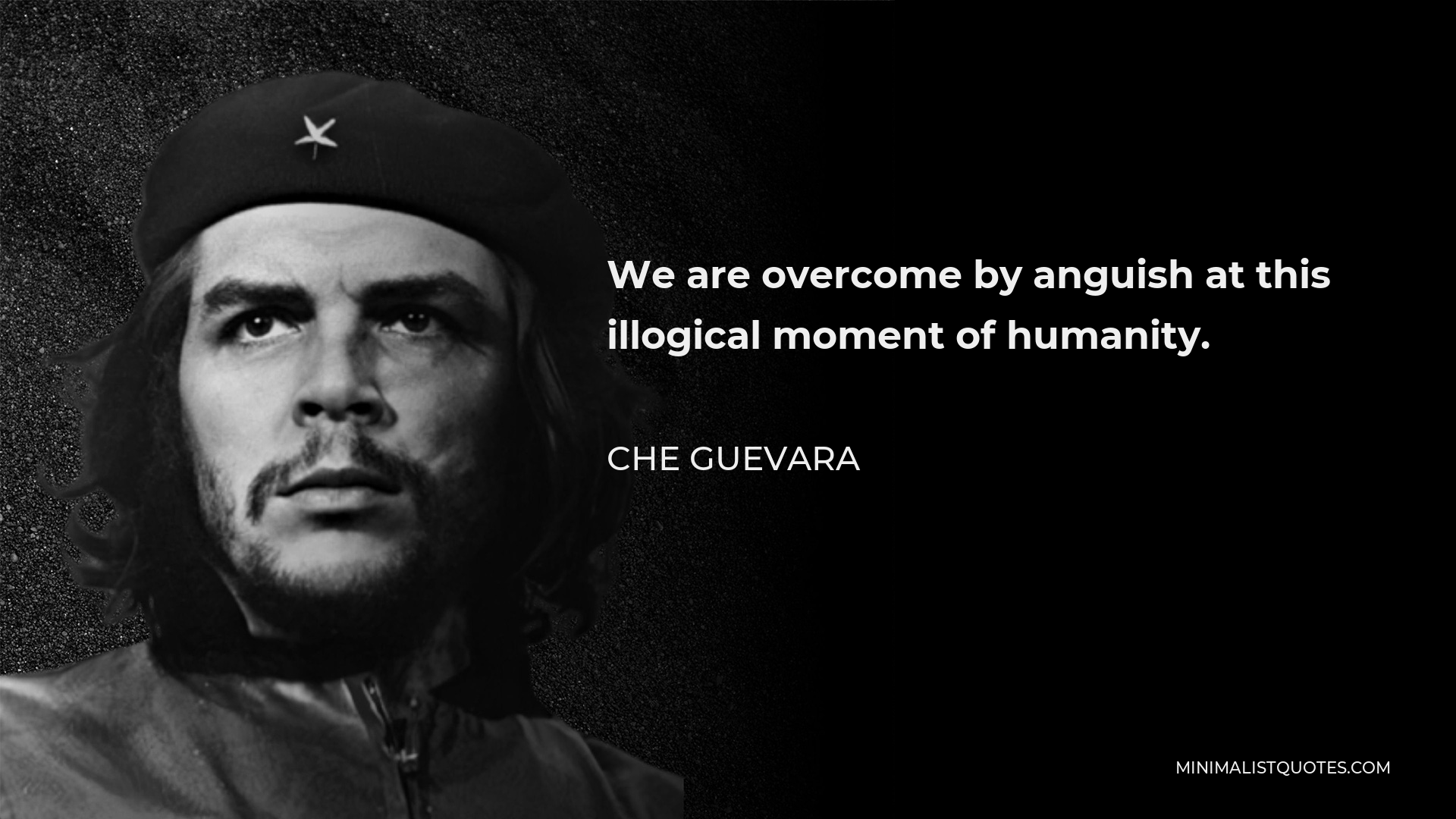 Che Guevara Quote - We are overcome by anguish at this illogical moment of humanity.