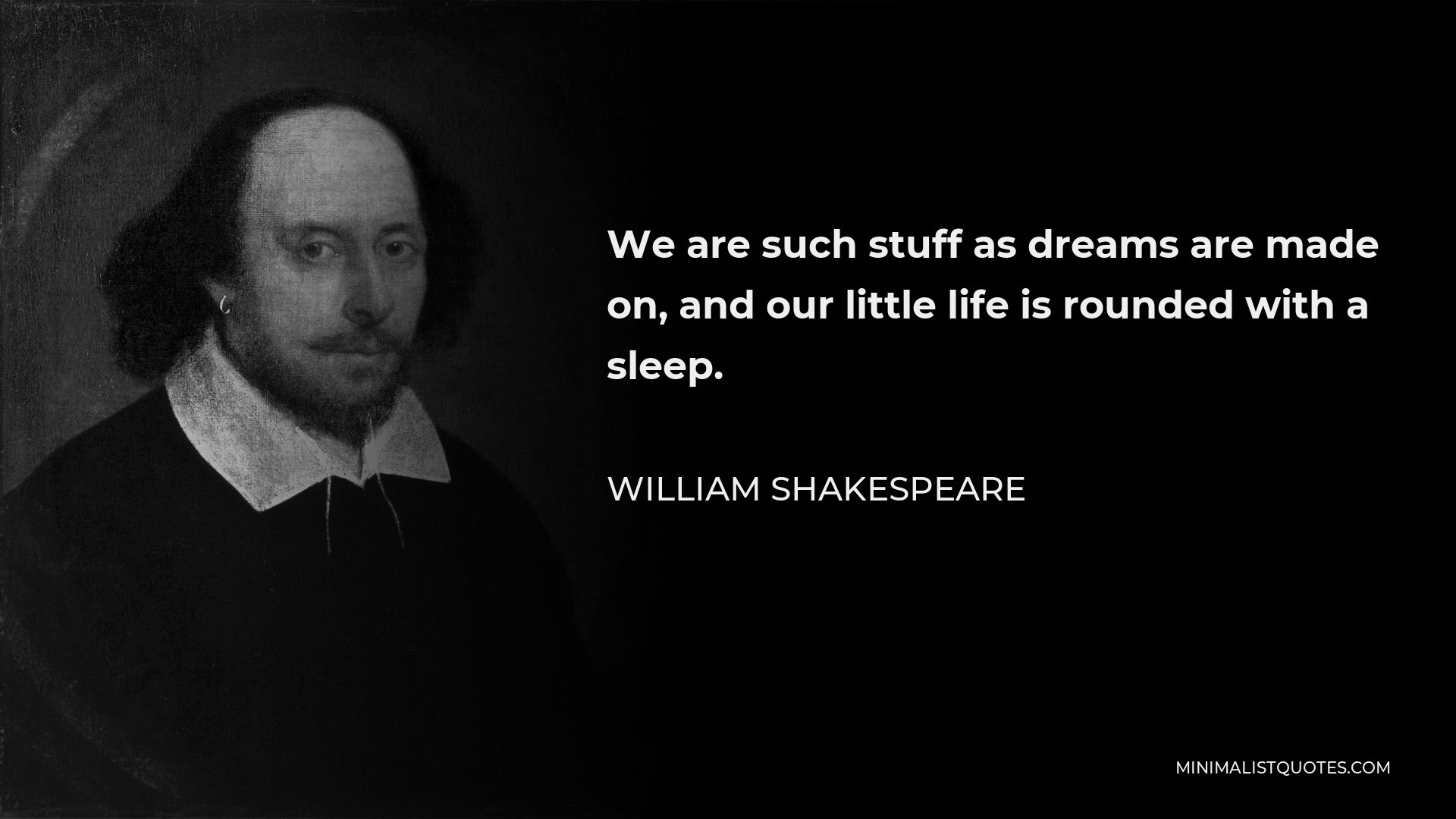 William Shakespeare Quote - We are such stuff as dreams are made on, and our little life is rounded with a sleep.