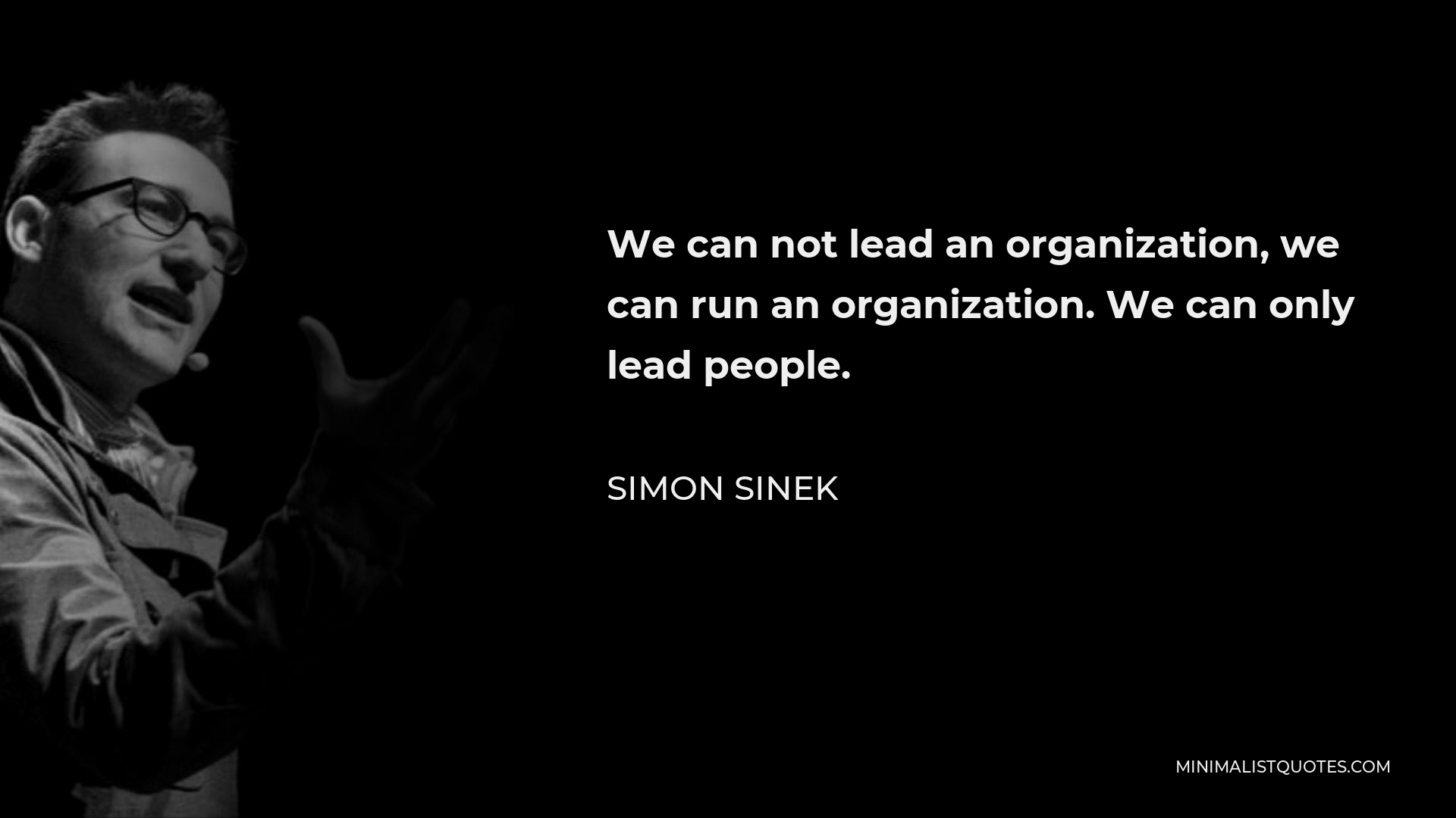 Simon Sinek Quote - We can not lead an organization, we can run an organization. We can only lead people.