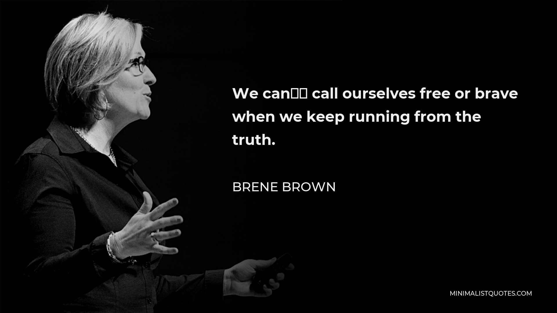 Brene Brown Quote - We can’t call ourselves free or brave when we keep running from the truth.