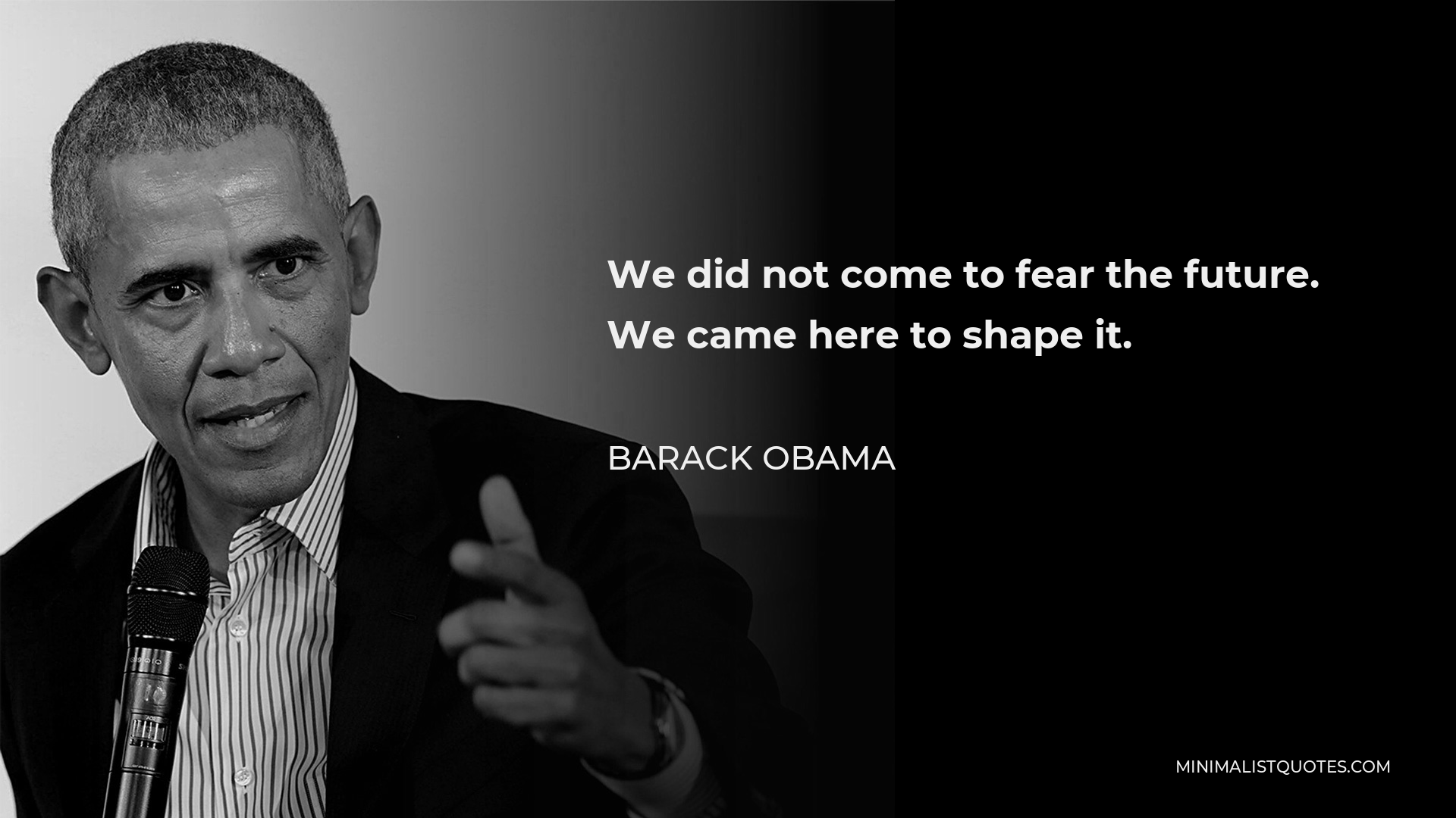 Barack Obama Quote - We did not come to fear the future. We came here to shape it.