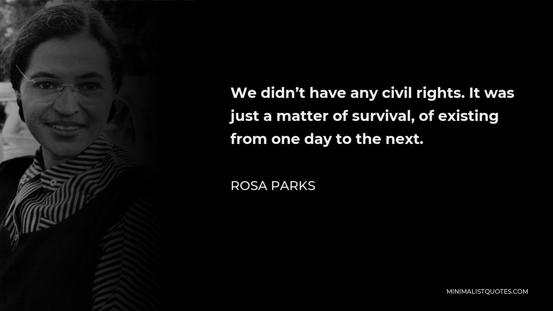 Rosa Parks Quote - We didn’t have any civil rights. It was just a matter of survival, of existing from one day to the next.