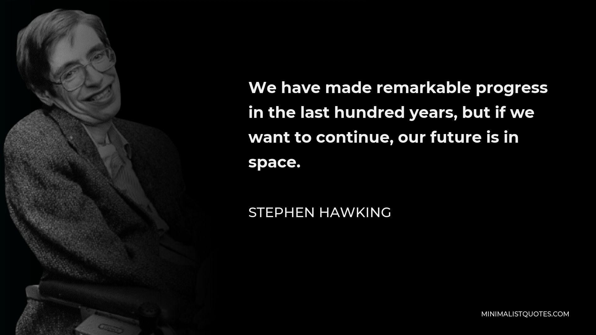 Stephen Hawking Quote - We have made remarkable progress in the last hundred years, but if we want to continue, our future is in space.