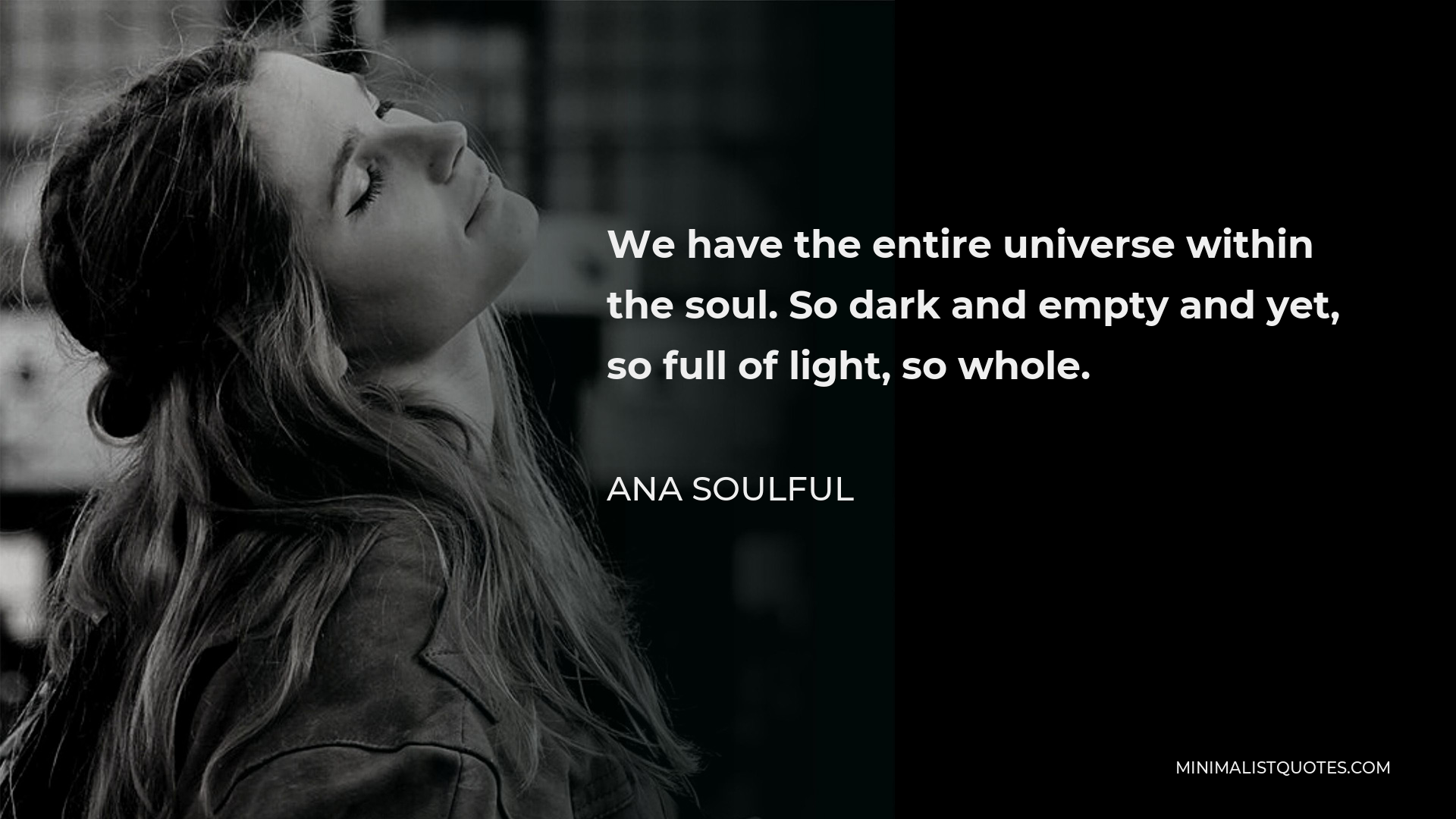 Ana Soulful Quote - We have the entire universe within the soul. So dark and empty and yet, so full of light, so whole.