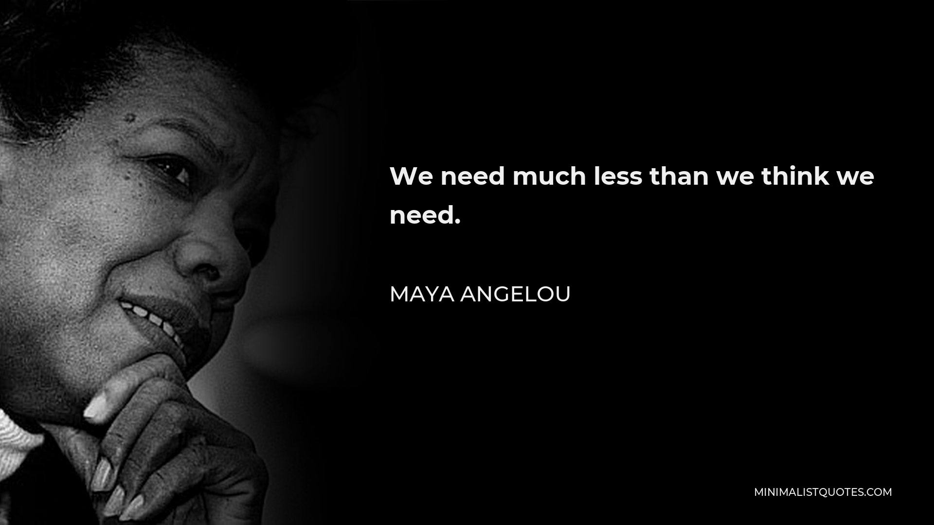 Maya Angelou Quote - We need much less than we think we need.