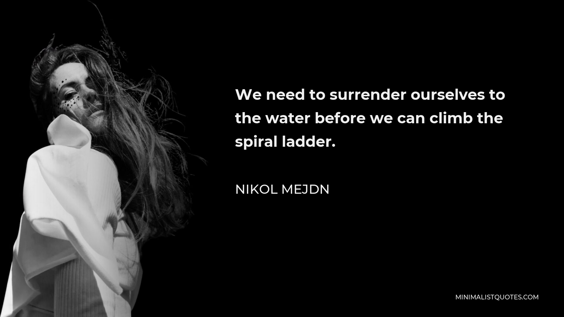Nikol Mejdn Quote - We need to surrender ourselves to the water before we can climb the spiral ladder.