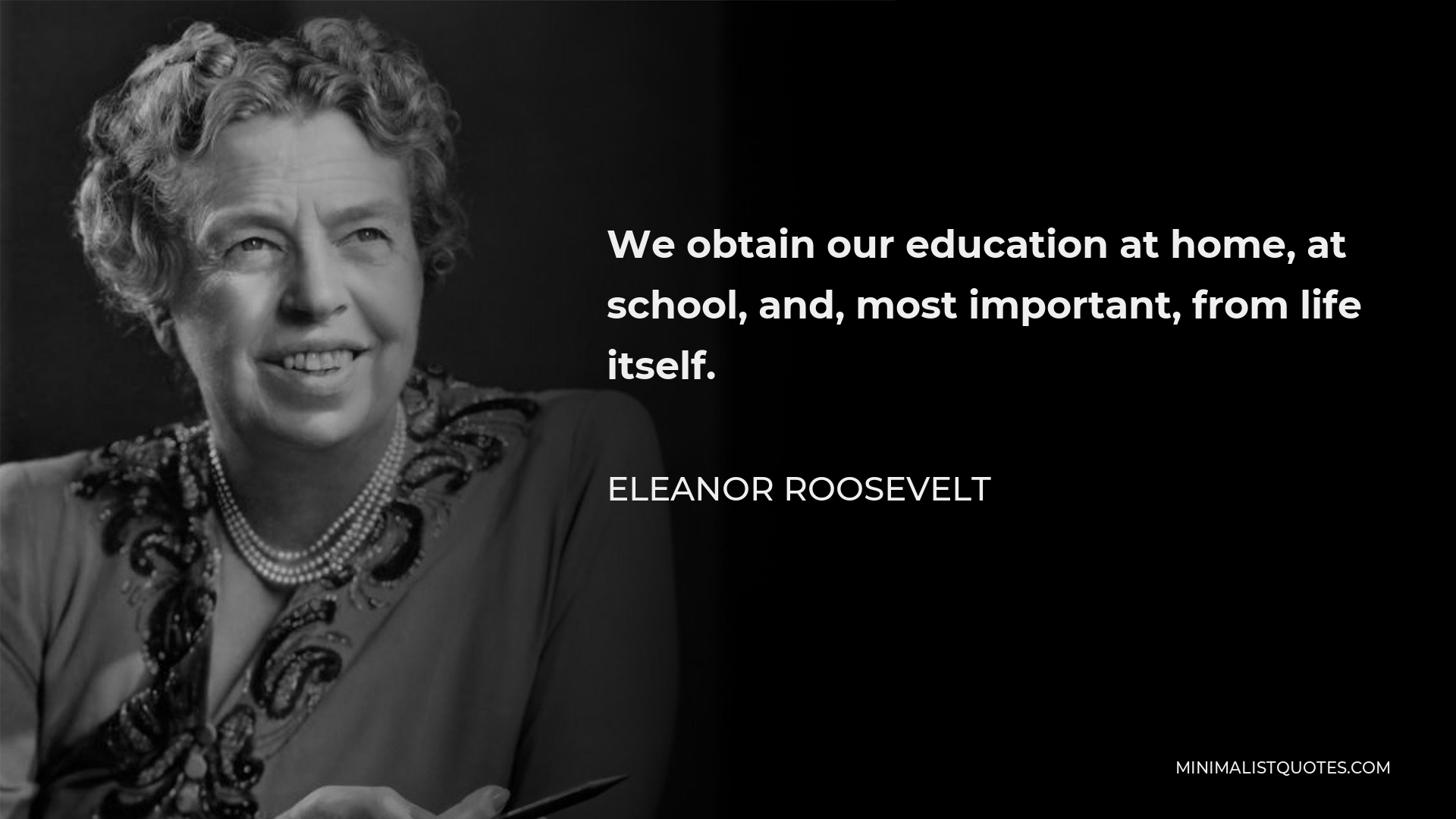 Eleanor Roosevelt Quote - We obtain our education at home, at school, and, most important, from life itself.