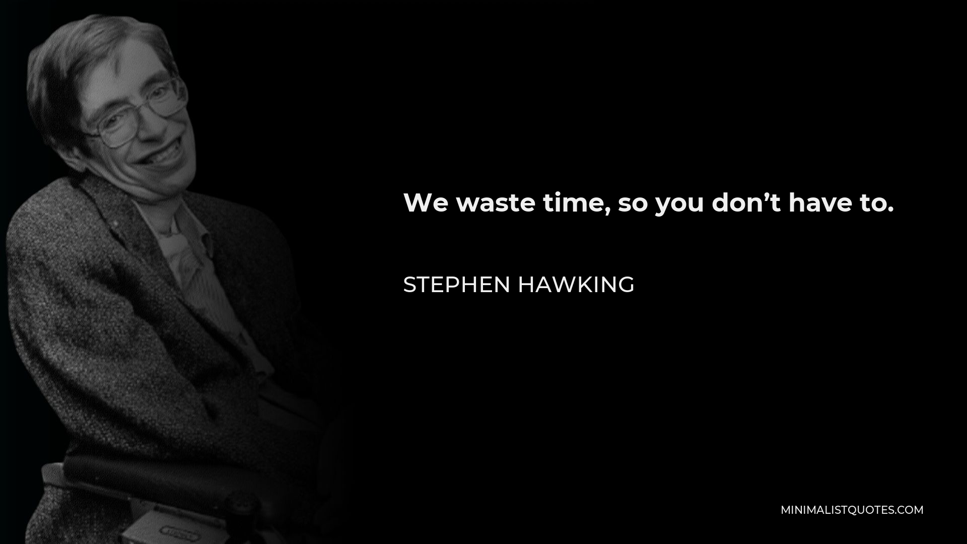 Stephen Hawking Quote - We waste time, so you don’t have to.