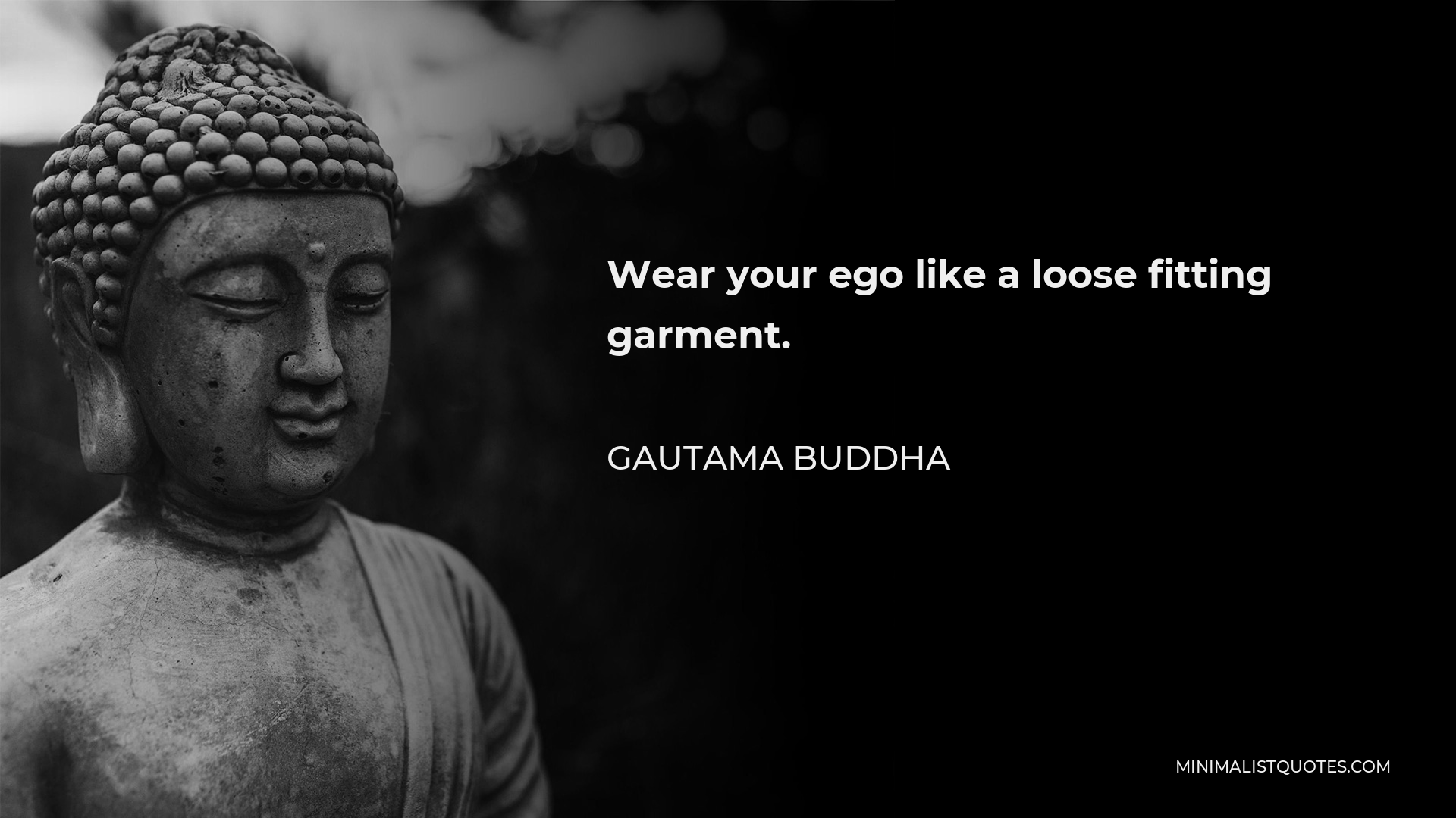 Gautama Buddha Quote - Wear your ego like a loose fitting garment.