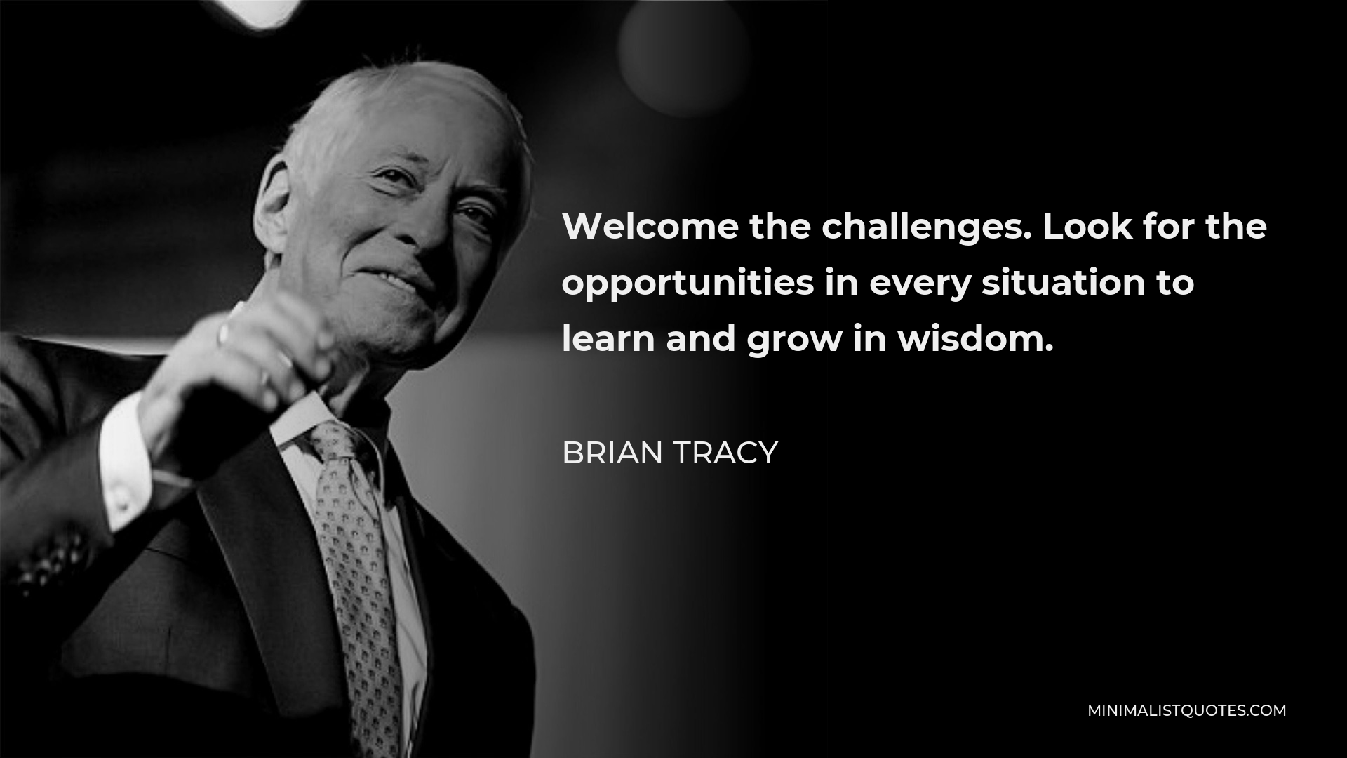 Brian Tracy Quote - Welcome the challenges. Look for the opportunities in every situation to learn and grow in wisdom.
