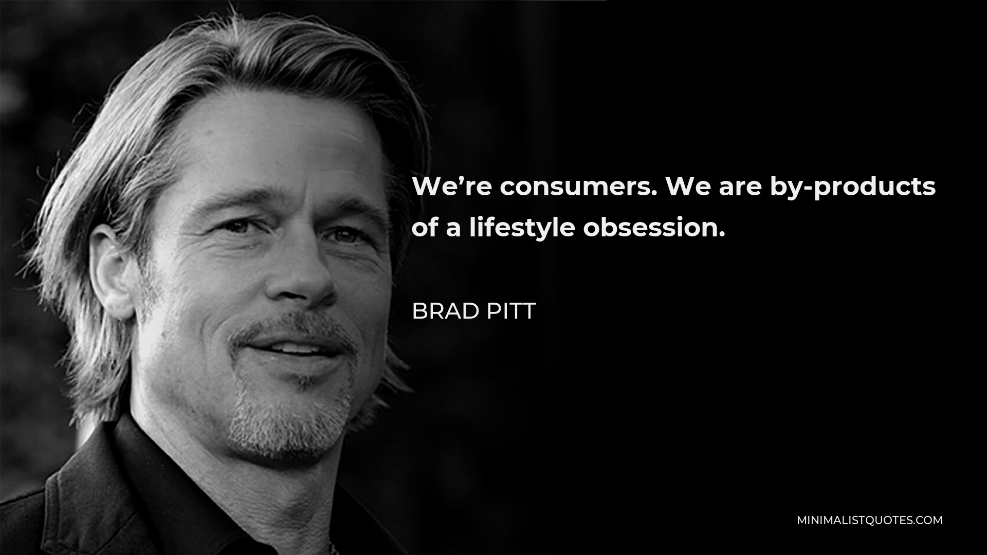 Brad Pitt Quote - We’re consumers. We are by-products of a lifestyle obsession.