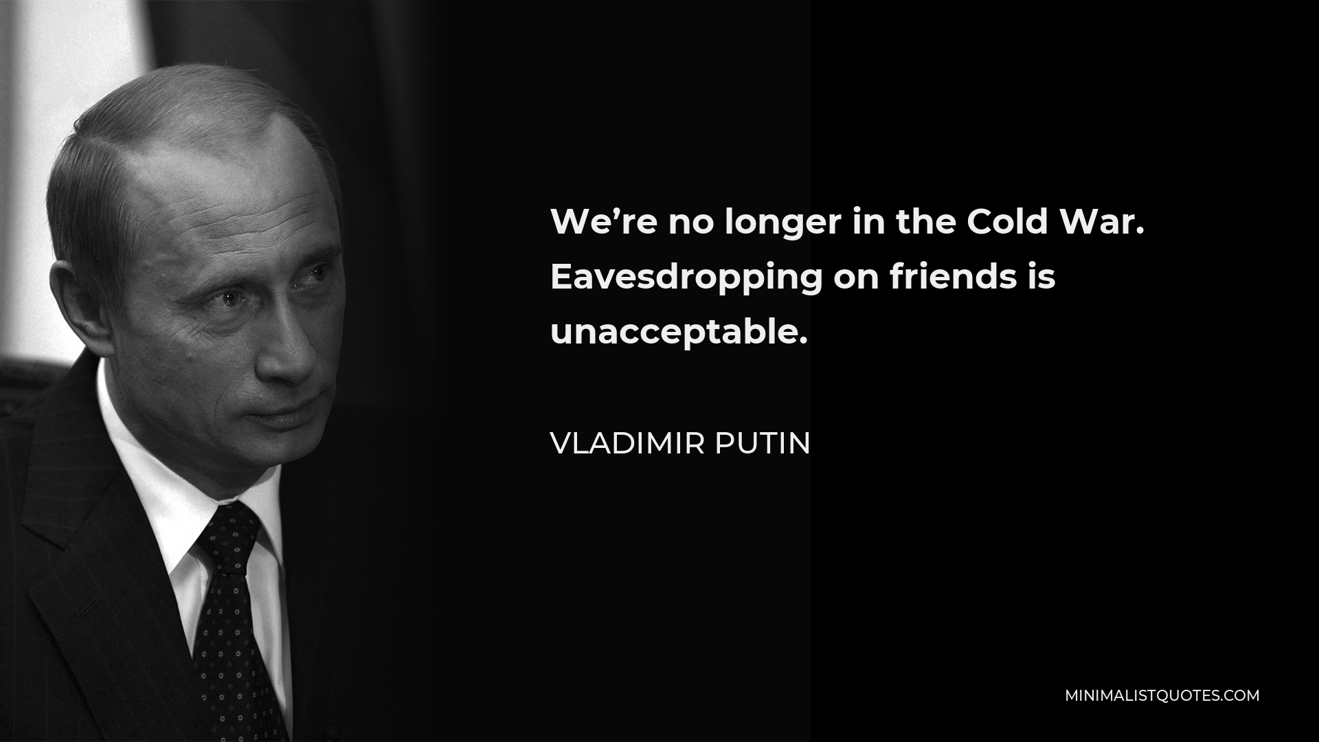 Vladimir Putin Quote - We’re no longer in the Cold War. Eavesdropping on friends is unacceptable.