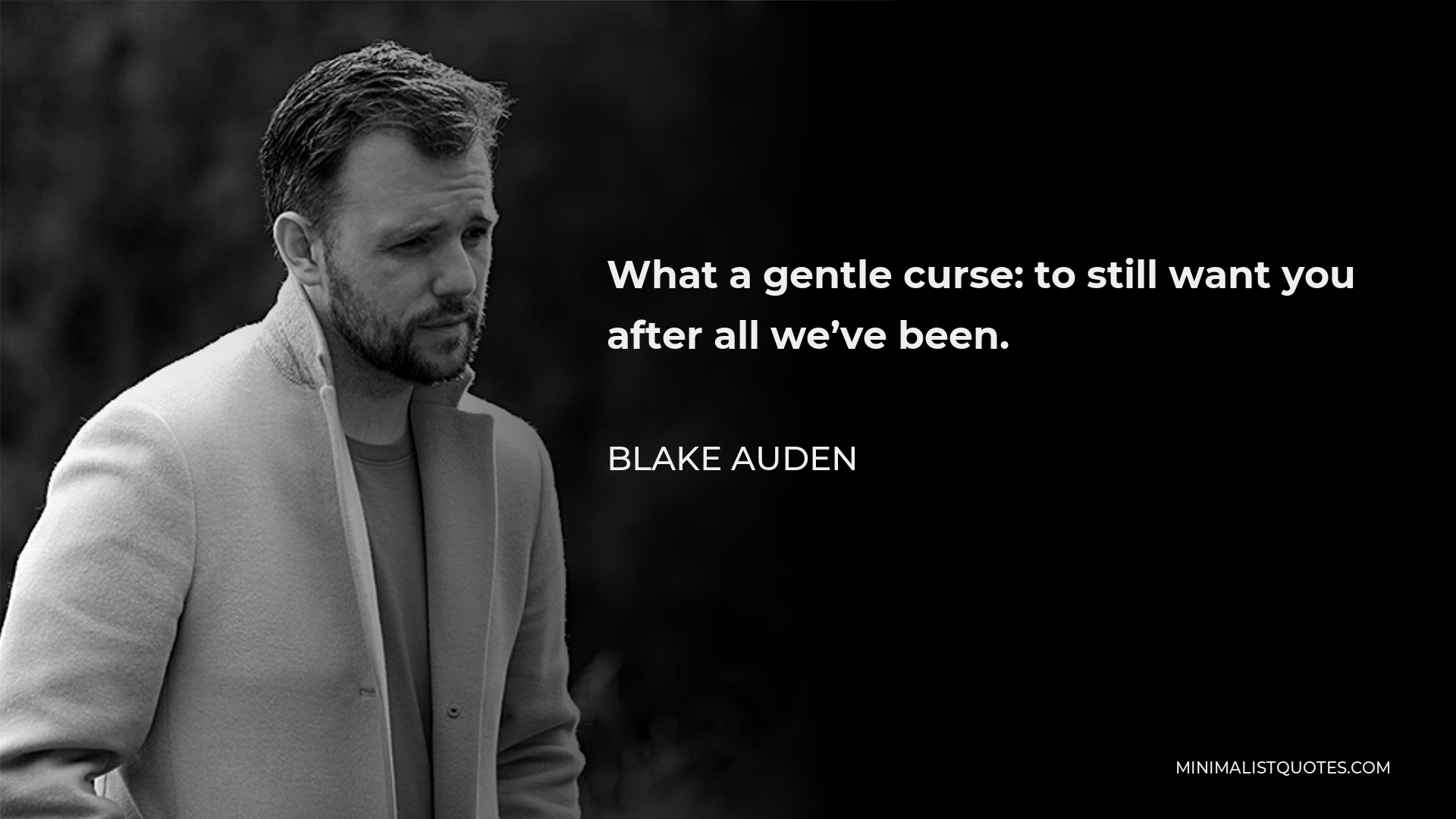 Blake Auden Quote - What a gentle curse: to still want you after all we’ve been.