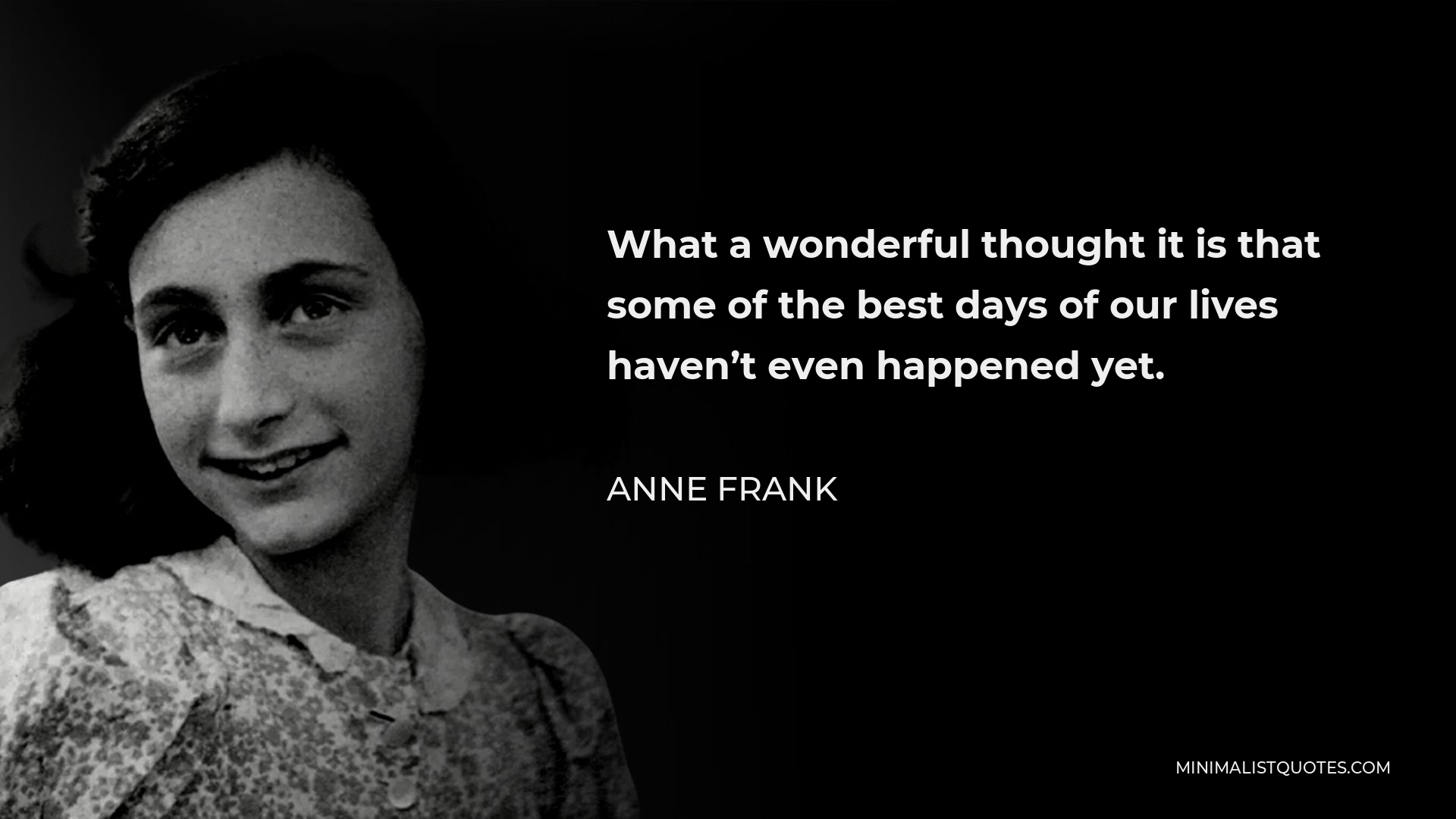 Anne Frank Quote - What a wonderful thought it is that some of the best days of our lives haven’t even happened yet.